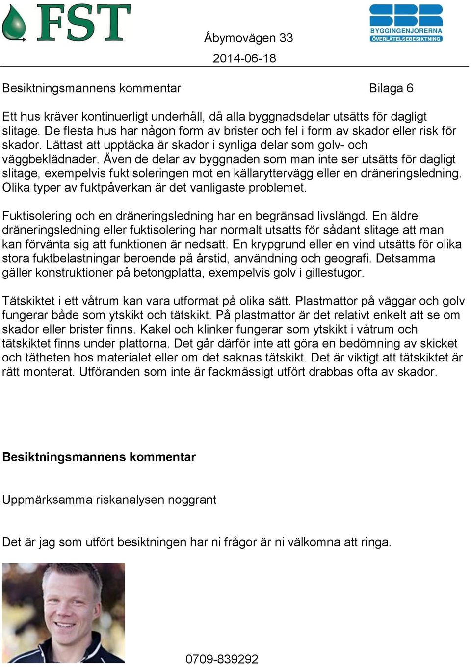 Även de delar av byggnaden som man inte ser utsätts för dagligt slitage, exempelvis fuktisoleringen mot en källaryttervägg eller en dräneringsledning.
