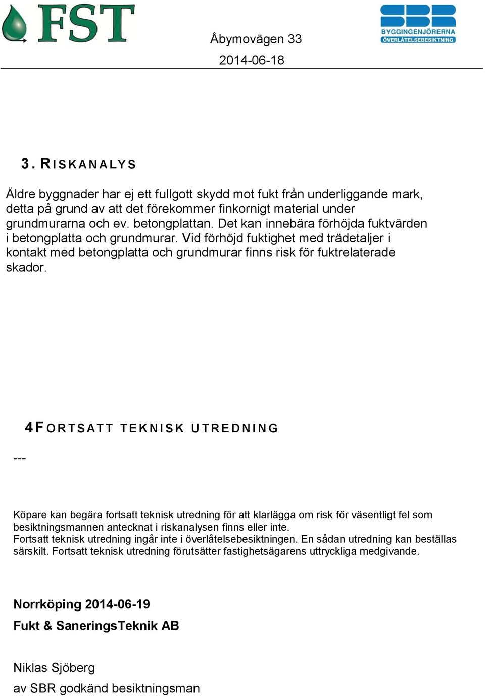 --- 4FO R T S AT T T E K N I S K U T R E D N I N G Köpare kan begära fortsatt teknisk utredning för att klarlägga om risk för väsentligt fel som besiktningsmannen antecknat i riskanalysen finns eller