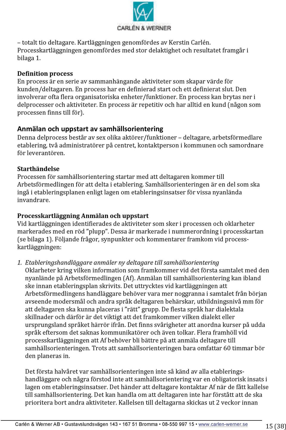 Den involverar ofta flera organisatoriska enheter/funktioner. En process kan brytas ner i delprocesser och aktiviteter.