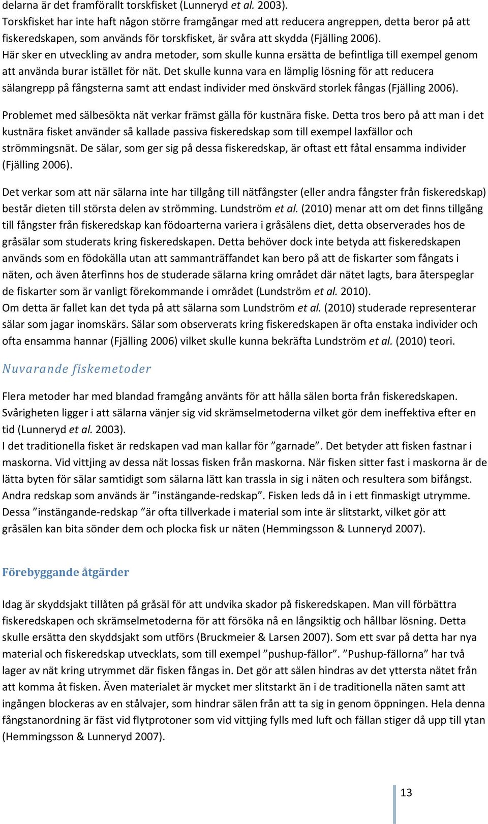 Här sker en utveckling av andra metoder, som skulle kunna ersätta de befintliga till exempel genom att använda burar istället för nät.
