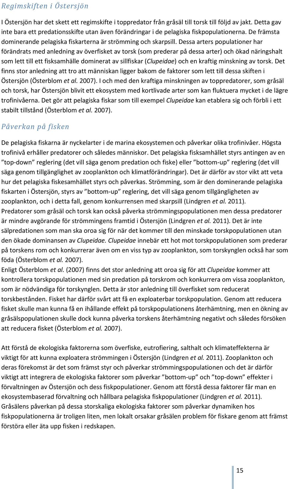Dessa arters populationer har förändrats med anledning av överfisket av torsk (som prederar på dessa arter) och ökad näringshalt som lett till ett fisksamhälle dominerat av sillfiskar (Clupeidae) och