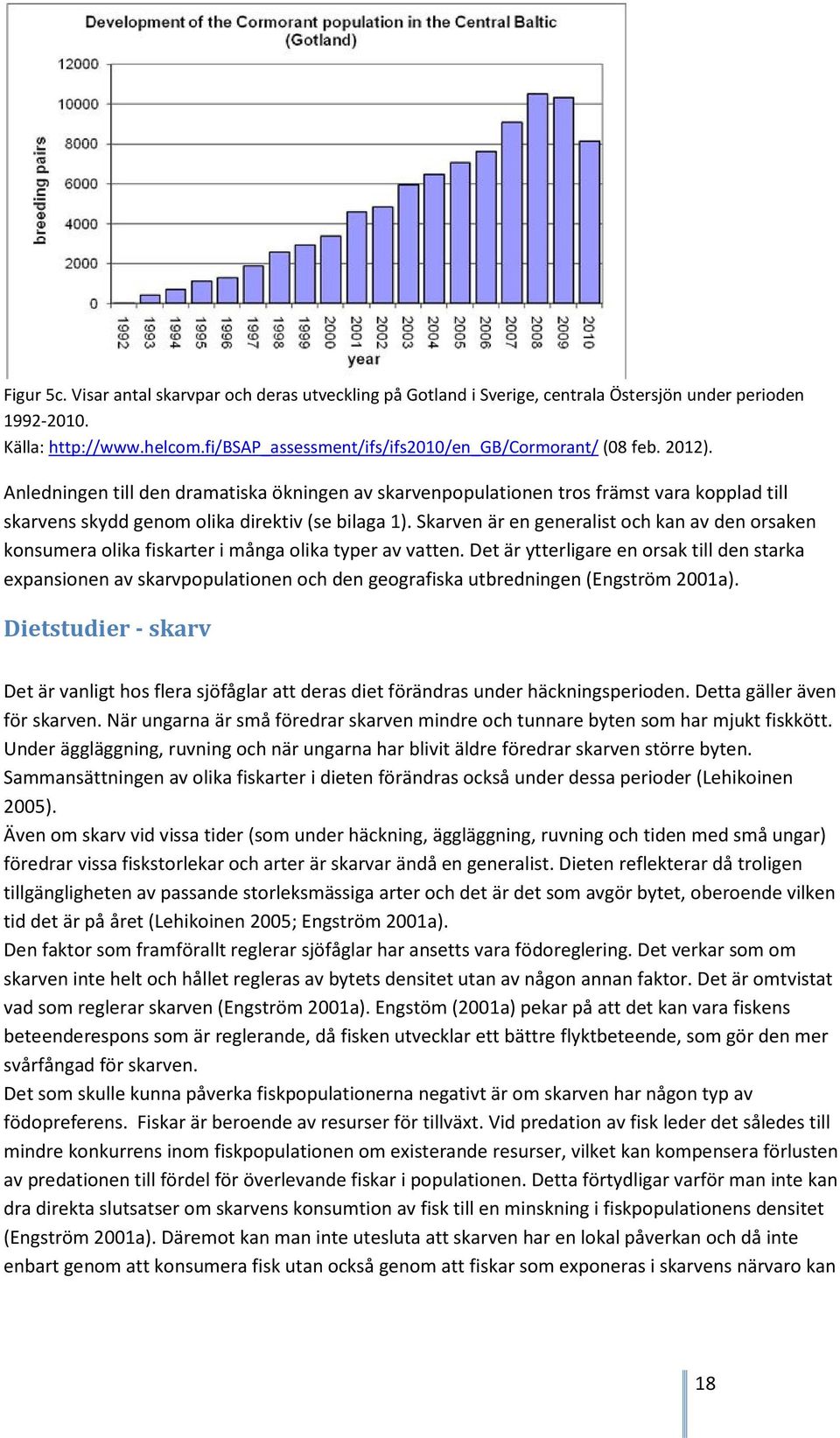 Skarven är en generalist och kan av den orsaken konsumera olika fiskarter i många olika typer av vatten.