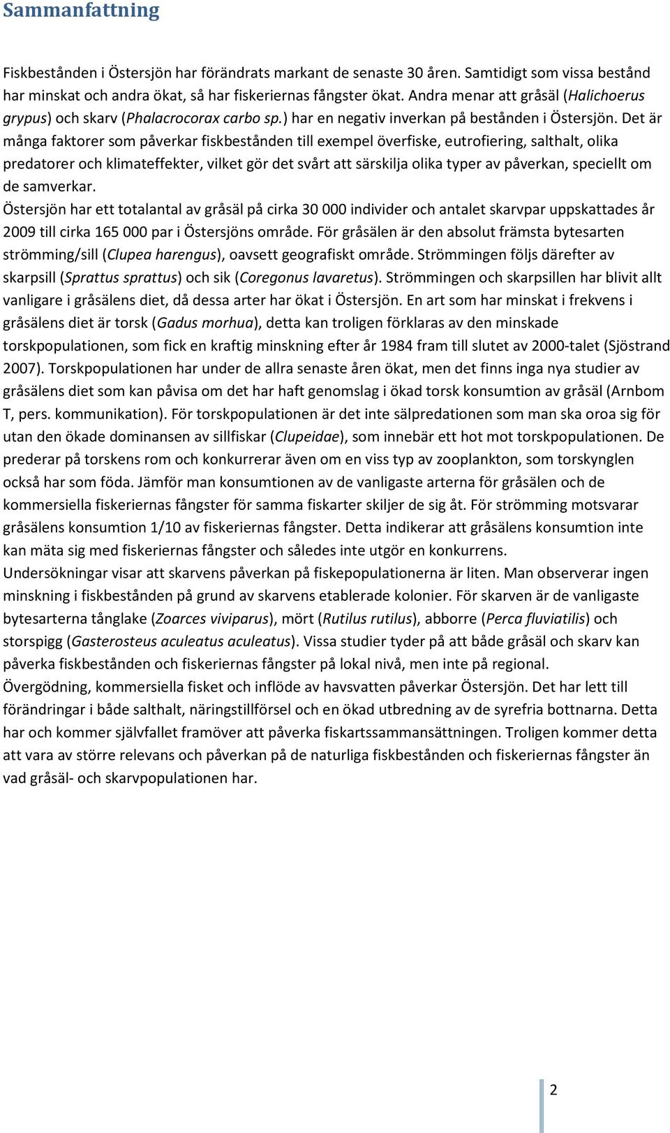 Det är många faktorer som påverkar fiskbestånden till exempel överfiske, eutrofiering, salthalt, olika predatorer och klimateffekter, vilket gör det svårt att särskilja olika typer av påverkan,