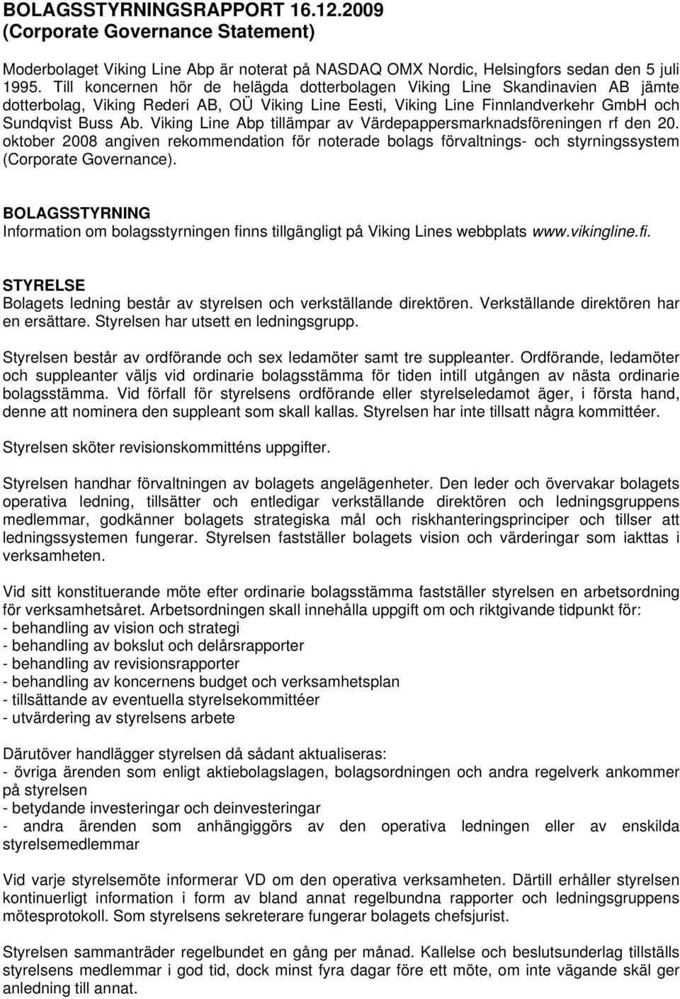 Viking Line Abp tillämpar av Värdepappersmarknadsföreningen rf den 20. oktober 2008 angiven rekommendation för noterade bolags förvaltnings- och styrningssystem (Corporate Governance).