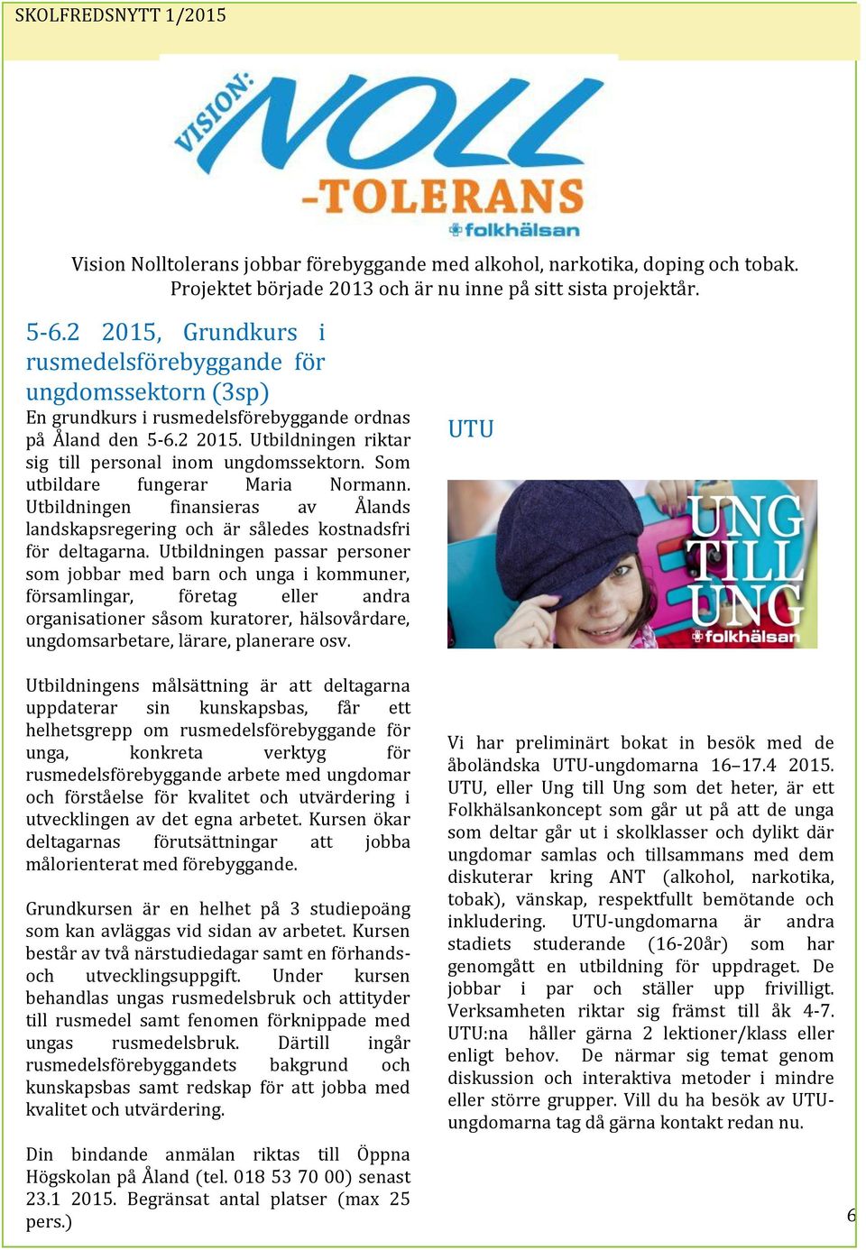 Som utbildare fungerar Maria Normann. Utbildningen finansieras av Ålands landskapsregering och är således kostnadsfri för deltagarna.