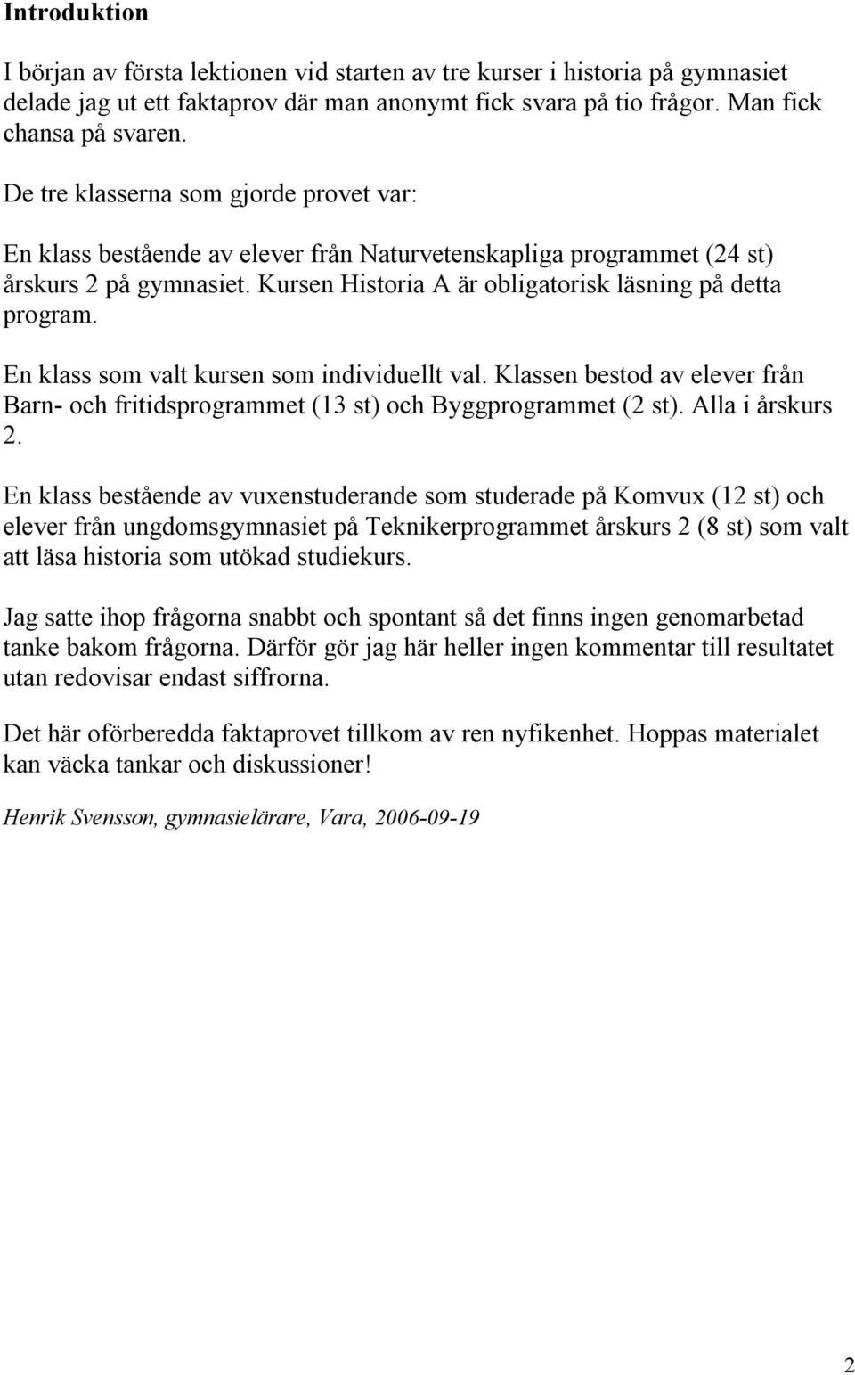 En klass som valt kursen som individuellt val. Klassen bestod av elever från Barn- och fritidsprogrammet (13 st) och Byggprogrammet (2 st). Alla i årskurs 2.