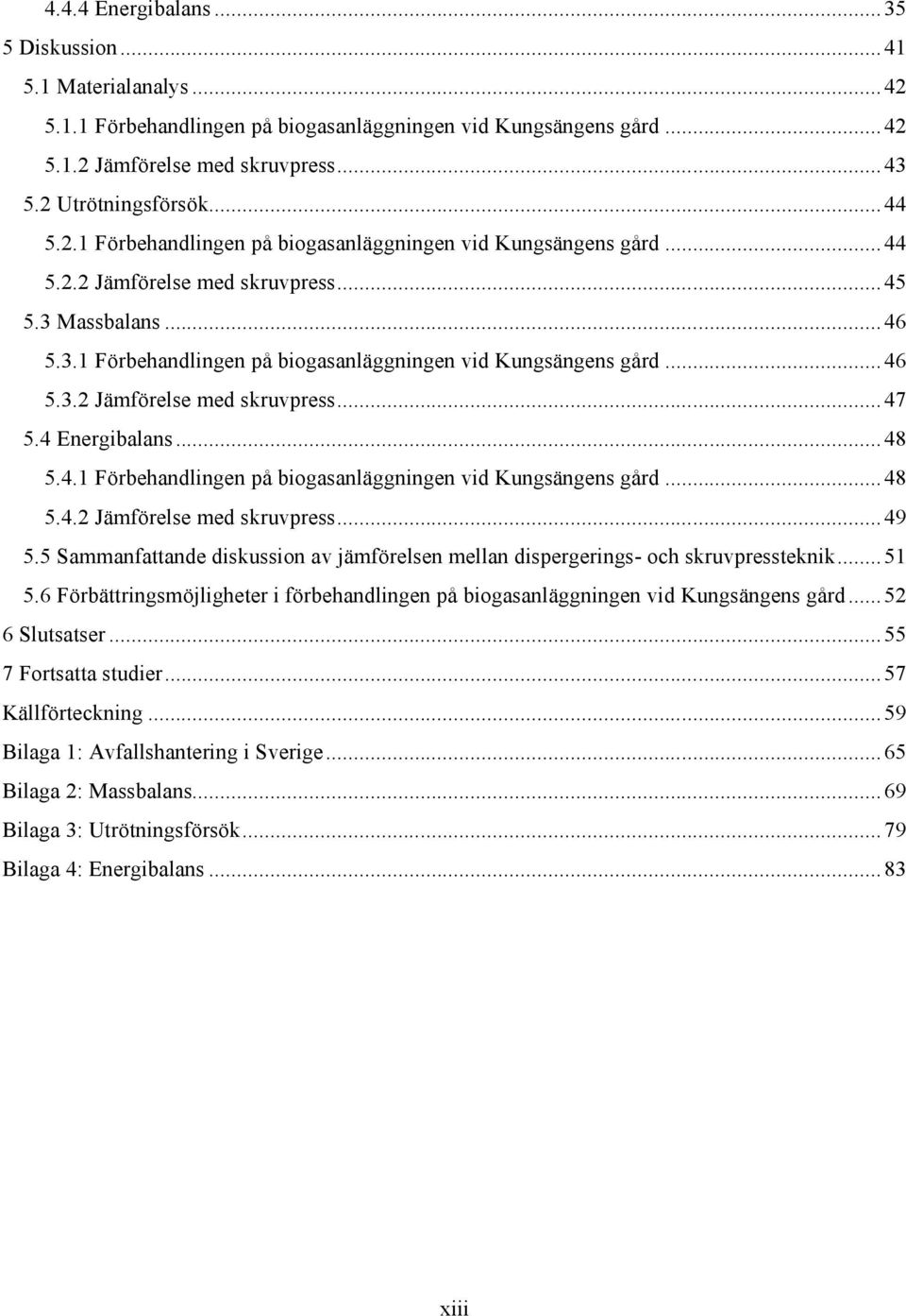 4 Energibalans...48 5.4.1 Förbehandlingen på biogasanläggningen vid Kungsängens gård...48 5.4.2 Jämförelse med skruvpress...49 5.