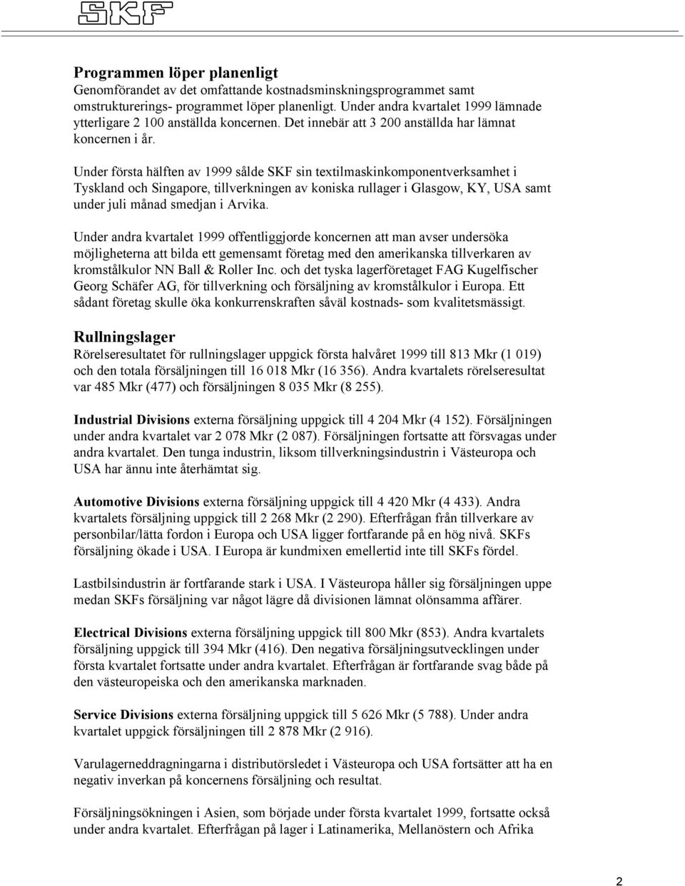 Under första hälften av 1999 sålde SKF sin textilmaskinkomponentverksamhet i Tyskland och Singapore, tillverkningen av koniska rullager i Glasgow, KY, USA samt under juli månad smedjan i Arvika.