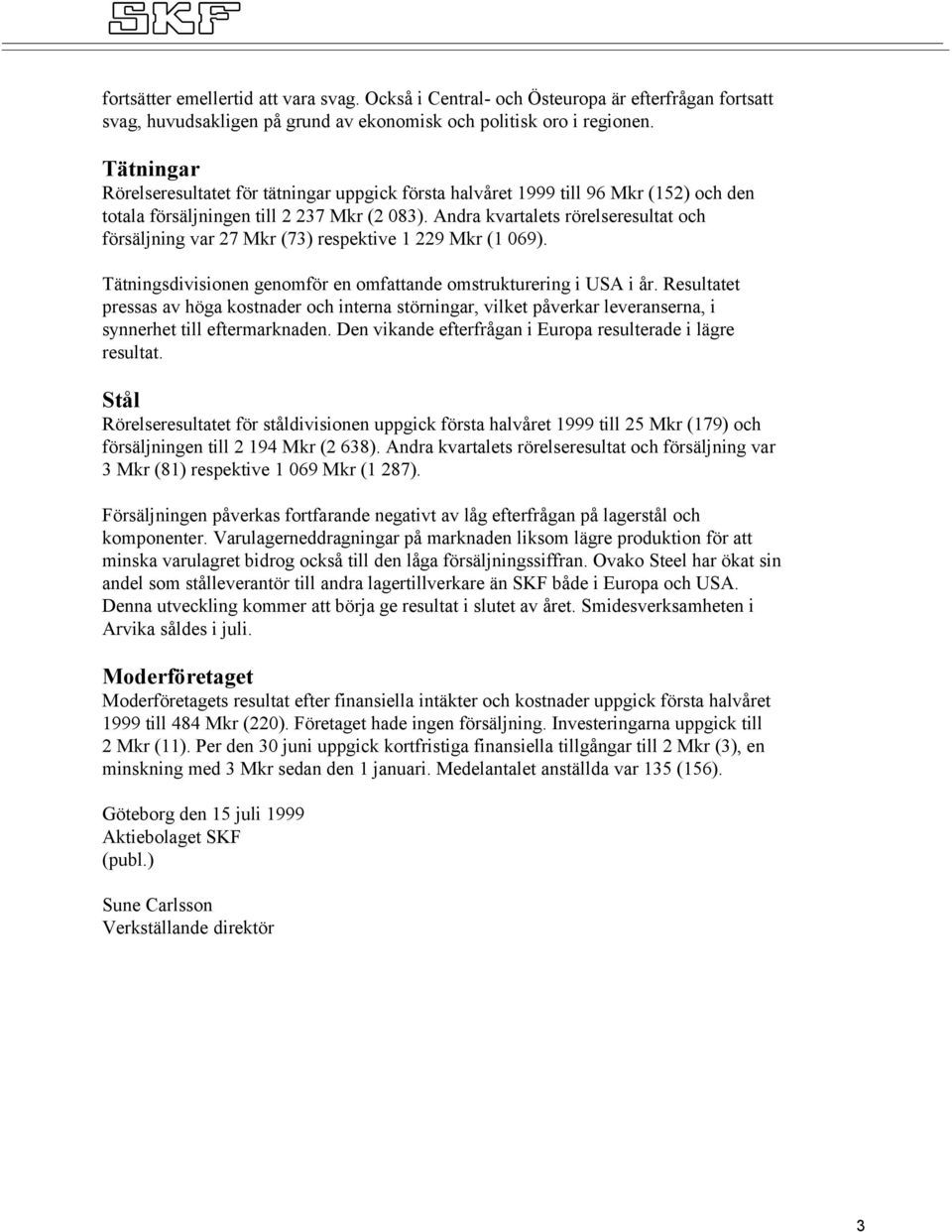 Andra kvartalets rörelseresultat och försäljning var 27 Mkr (73) respektive 1 229 Mkr (1 069). Tätningsdivisionen genomför en omfattande omstrukturering i USA i år.