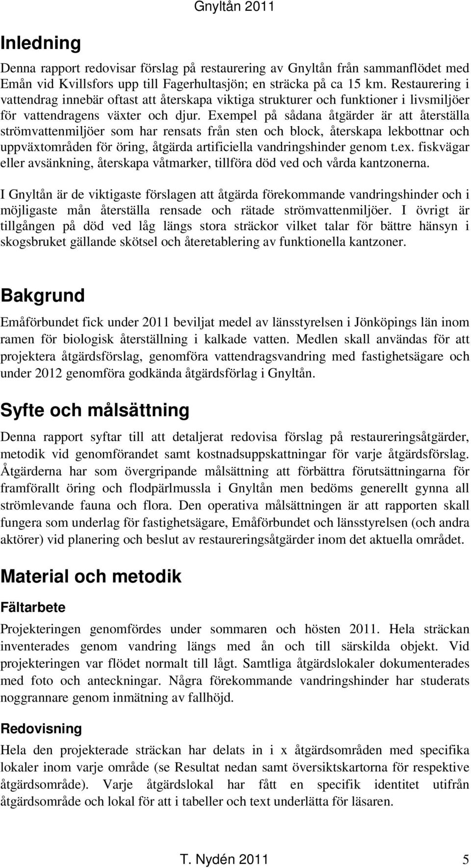 Exempel på sådana åtgärder är att återställa strömvattenmiljöer som har rensats från sten och block, återskapa lekbottnar och uppväxtområden för öring, åtgärda artificiella vandringshinder genom t.ex.