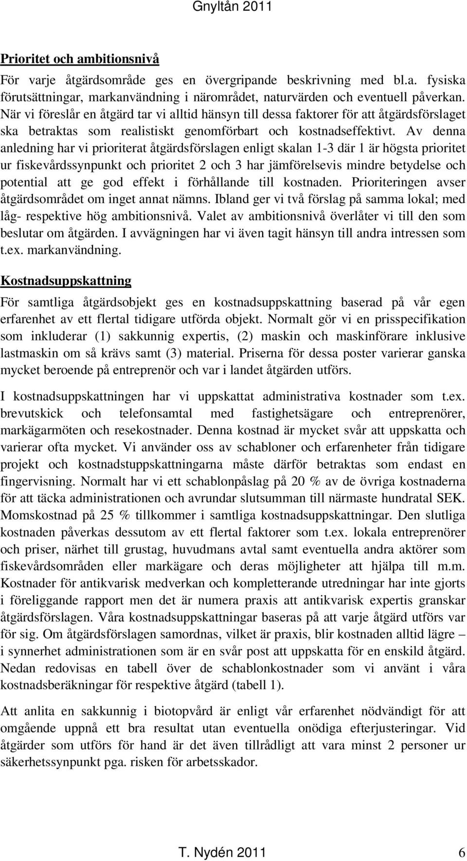Av denna anledning har vi prioriterat åtgärdsförslagen enligt skalan 1-3 där 1 är högsta prioritet ur fiskevårdssynpunkt och prioritet 2 och 3 har jämförelsevis mindre betydelse och potential att ge