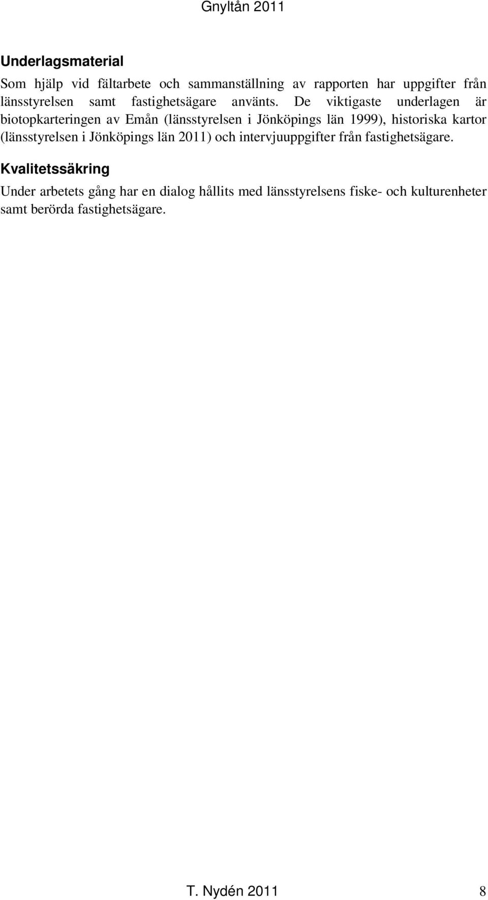 De viktigaste underlagen är biotopkarteringen av Emån (länsstyrelsen i Jönköpings län 1999), historiska kartor
