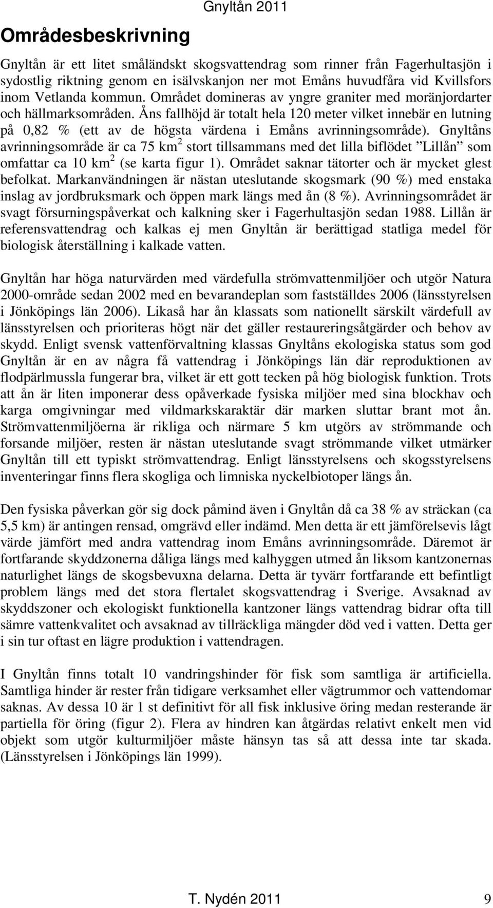 Åns fallhöjd är totalt hela 120 meter vilket innebär en lutning på 0,82 % (ett av de högsta värdena i Emåns avrinningsområde).