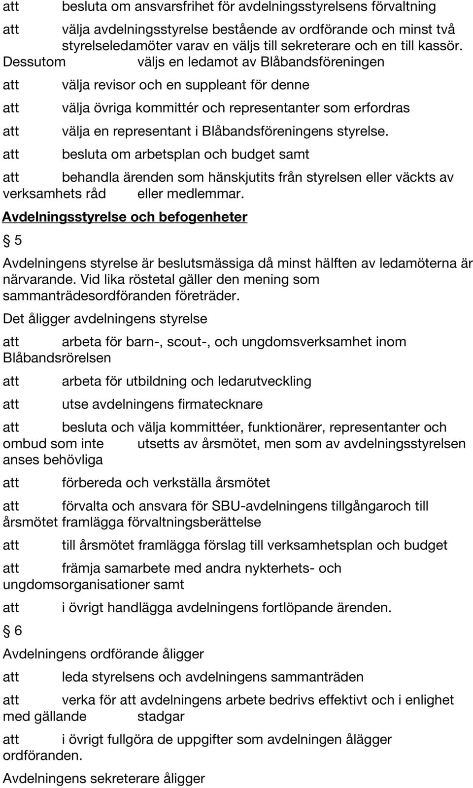 besluta om arbetsplan och budget samt behandla ärenden som hänskjutits från styrelsen eller väckts av verksamhets råd eller medlemmar.