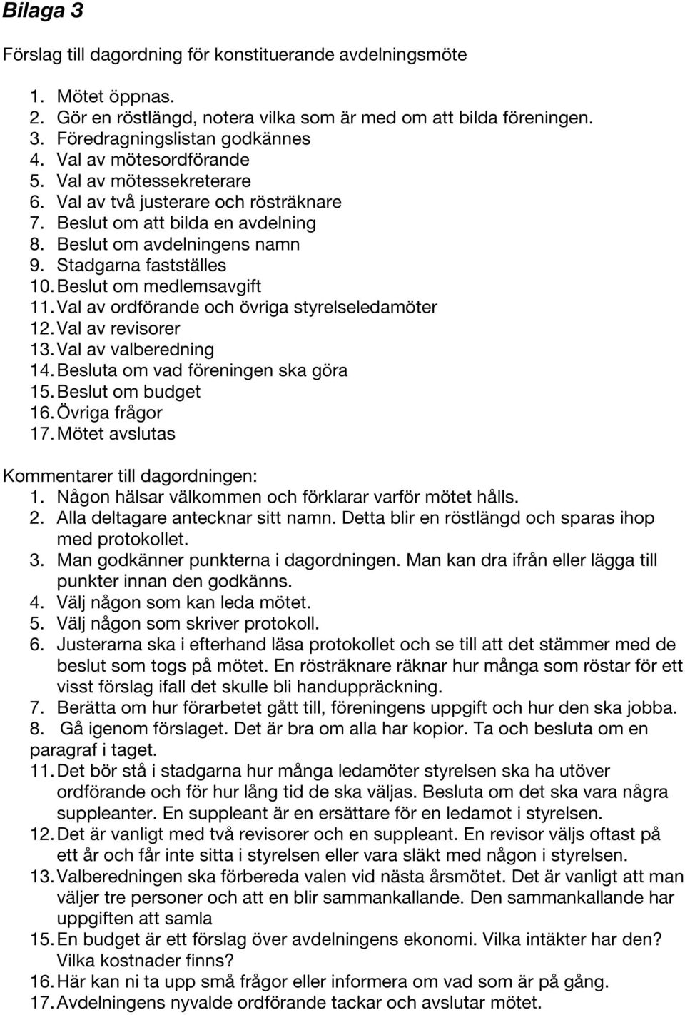 Beslut om medlemsavgift 11. Val av ordförande och övriga styrelseledamöter 12. Val av revisorer 13. Val av valberedning 14. Besluta om vad föreningen ska göra 15. Beslut om budget 16.
