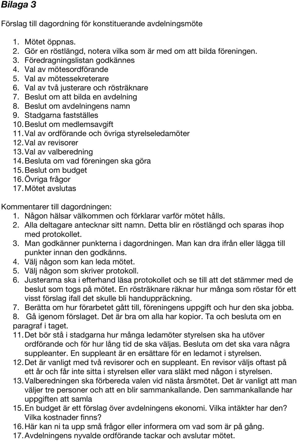 Beslut om medlemsavgift 11. Val av ordförande och övriga styrelseledamöter 12. Val av revisorer 13. Val av valberedning 14. Besluta om vad föreningen ska göra 15. Beslut om budget 16.