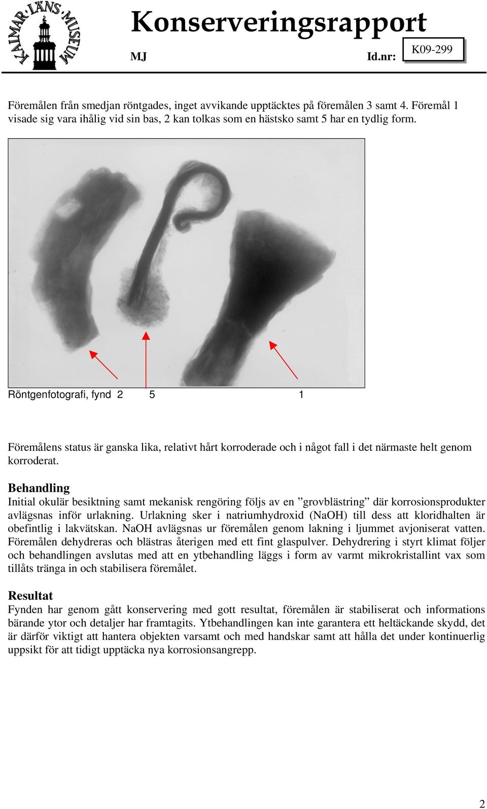 Röntgenfotografi, fynd 2 5 1 Föremålens status är ganska lika, relativt hårt korroderade och i något fall i det närmaste helt genom korroderat.