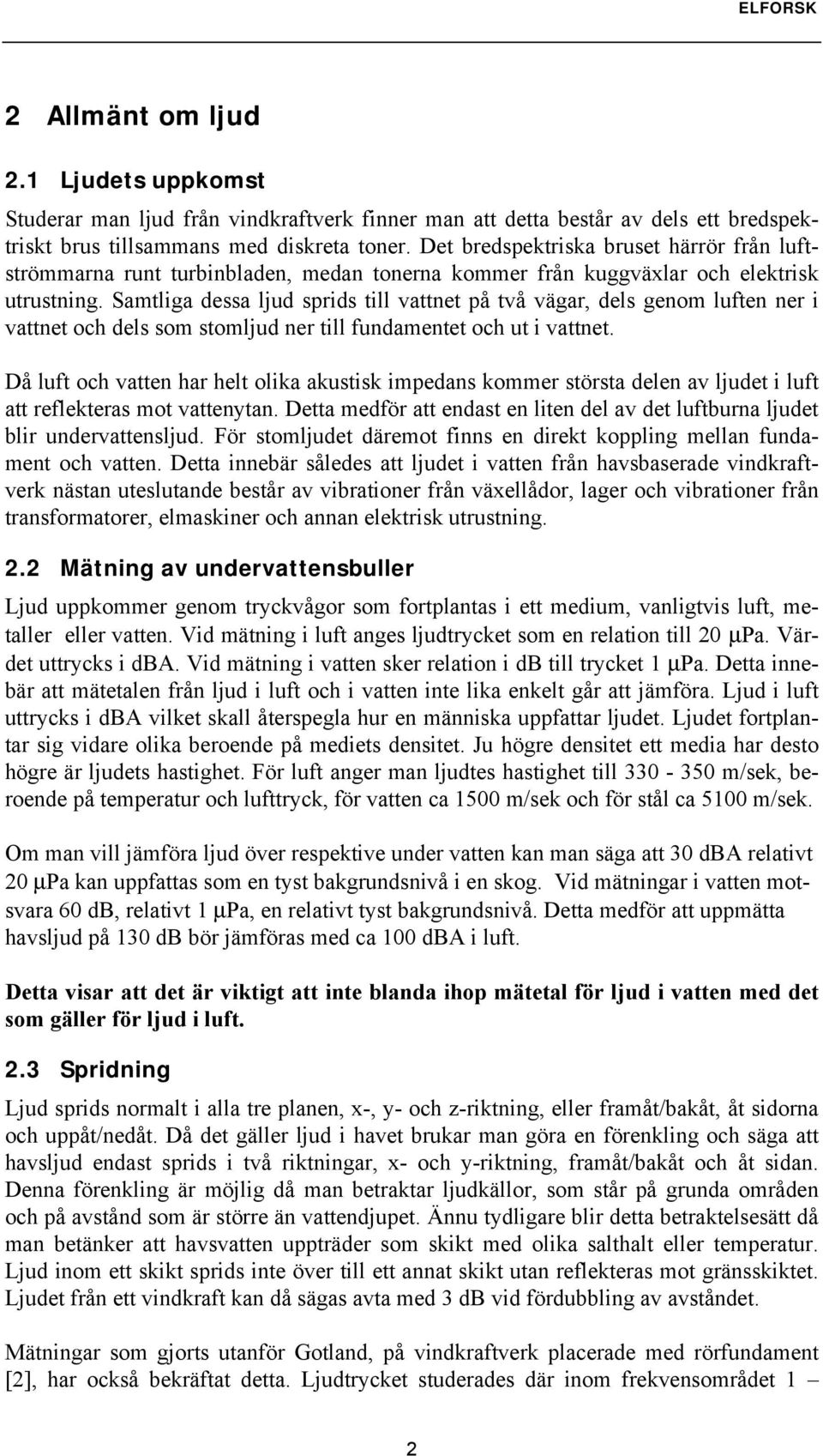 Samtliga dessa ljud sprids till vattnet på två vägar, dels genom luften ner i vattnet och dels som stomljud ner till fundamentet och ut i vattnet.