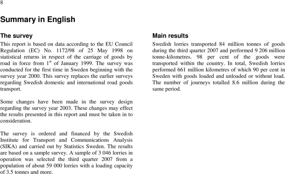 The survey was conducted for the first time in Sweden beginning with the survey year 2000. This survey replaces the earlier surveys regarding Swedish domestic and international road goods transport.