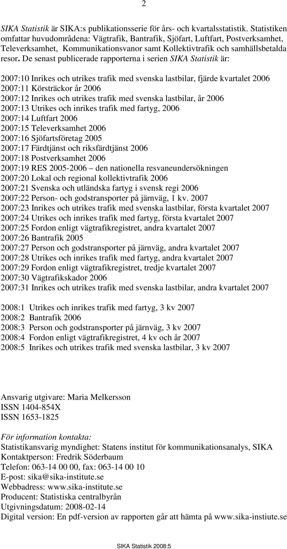 De senast publicerade rapporterna i serien SIKA Statistik är: 2007:10 Inrikes och utrikes trafik med svenska lastbilar, fjärde kvartalet 2006 2007:11 Körsträckor år 2006 2007:12 Inrikes och utrikes