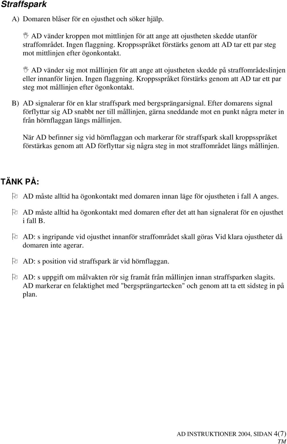 Ingen flaggning. Kroppsspråket förstärks genom att AD tar ett par steg mot mållinjen efter ögonkontakt. B) AD signalerar för en klar straffspark med bergsprängarsignal.