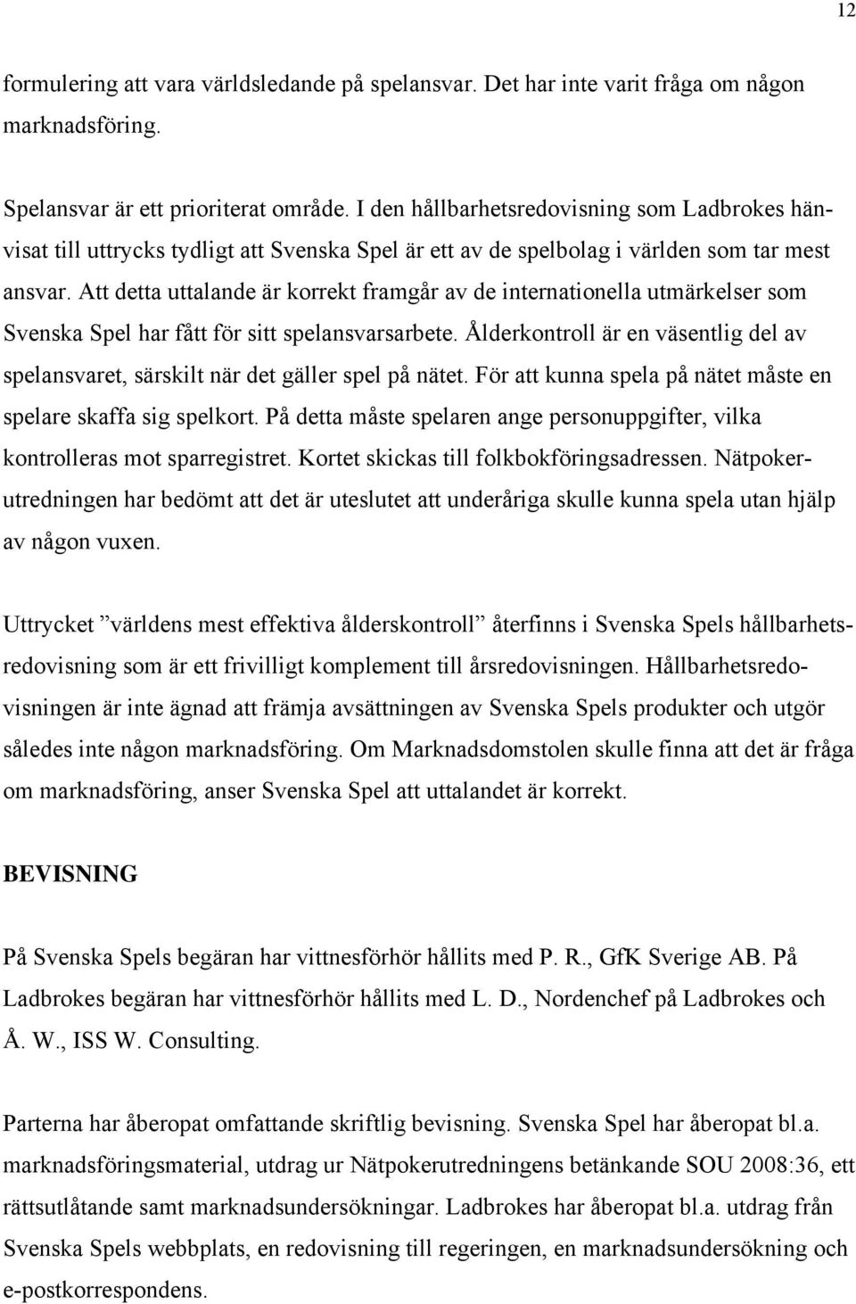 Att detta uttalande är korrekt framgår av de internationella utmärkelser som Svenska Spel har fått för sitt spelansvarsarbete.