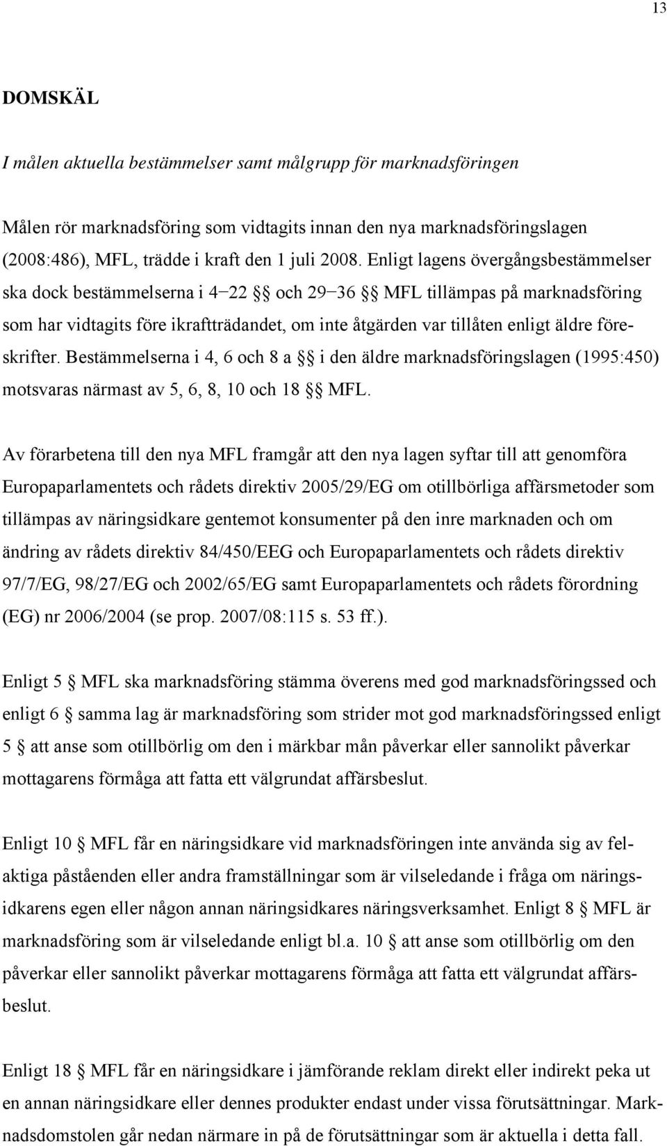 föreskrifter. Bestämmelserna i 4, 6 och 8 a i den äldre marknadsföringslagen (1995:450) motsvaras närmast av 5, 6, 8, 10 och 18 MFL.
