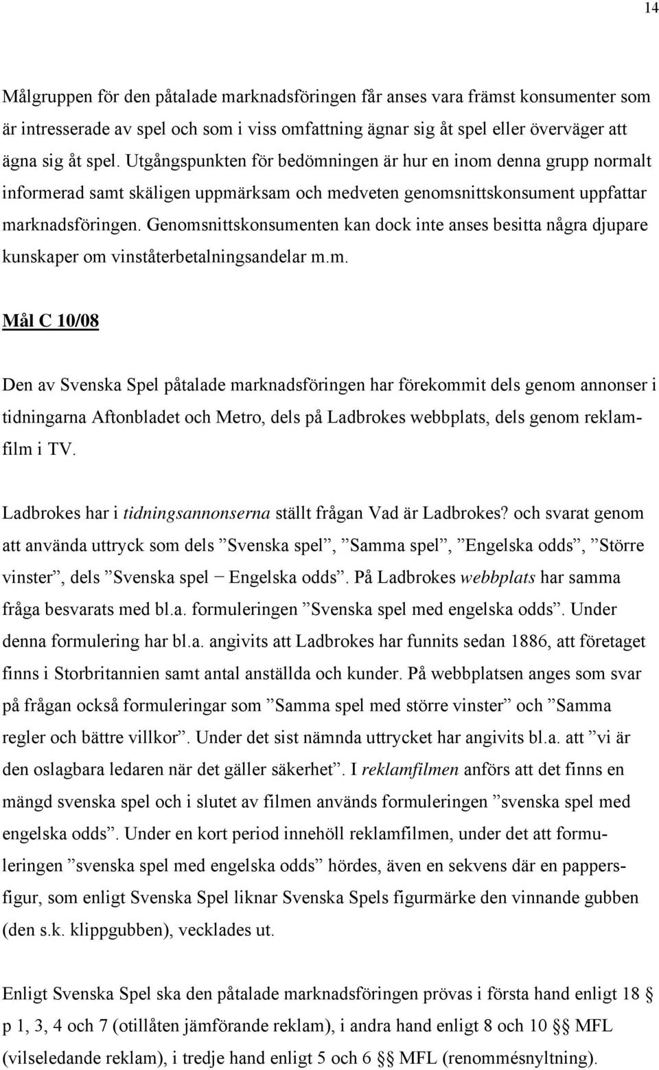 Genomsnittskonsumenten kan dock inte anses besitta några djupare kunskaper om vinståterbetalningsandelar m.m. Mål C 10/08 Den av Svenska Spel påtalade marknadsföringen har förekommit dels genom annonser i tidningarna Aftonbladet och Metro, dels på Ladbrokes webbplats, dels genom reklamfilm i TV.