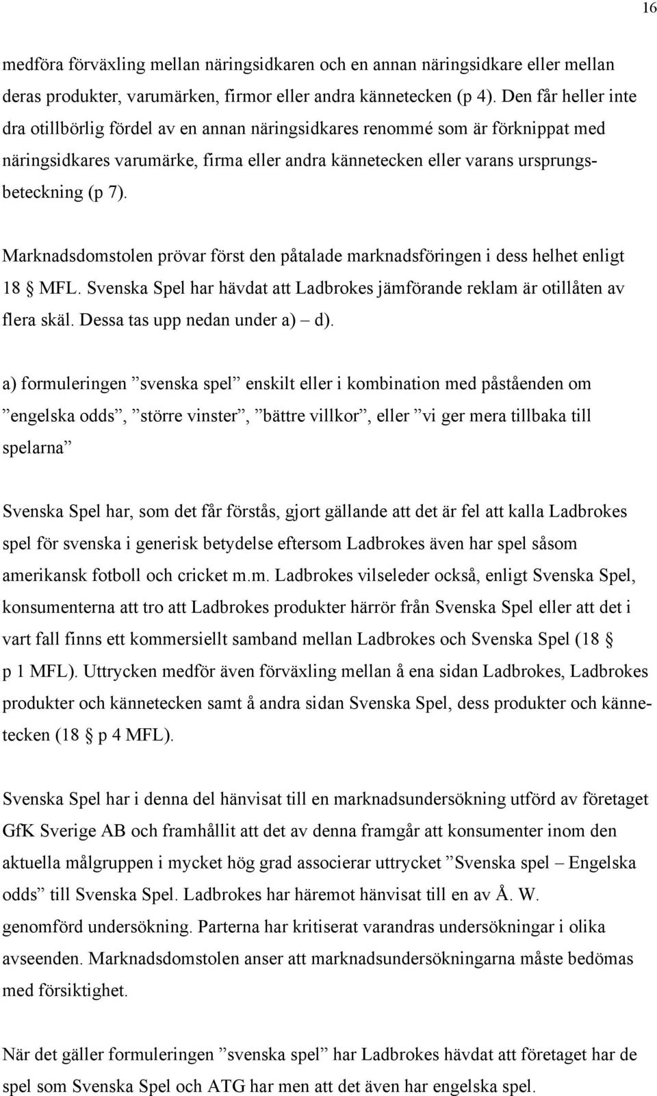 Marknadsdomstolen prövar först den påtalade marknadsföringen i dess helhet enligt 18 MFL. Svenska Spel har hävdat att Ladbrokes jämförande reklam är otillåten av flera skäl.