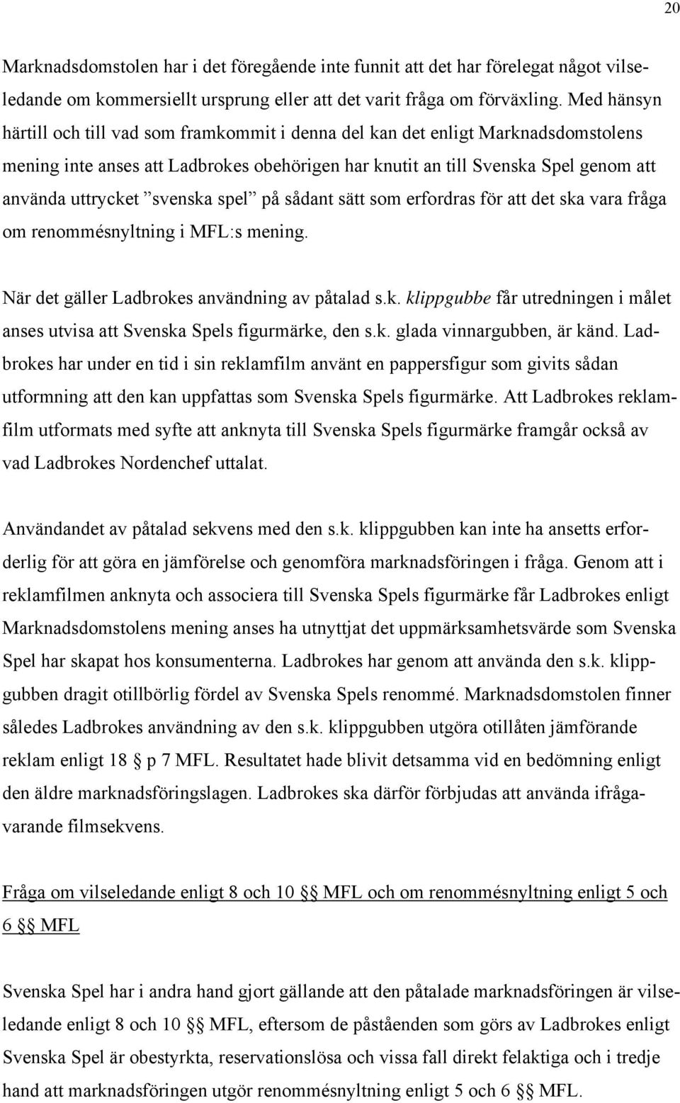 svenska spel på sådant sätt som erfordras för att det ska vara fråga om renommésnyltning i MFL:s mening. När det gäller Ladbrokes användning av påtalad s.k. klippgubbe får utredningen i målet anses utvisa att Svenska Spels figurmärke, den s.