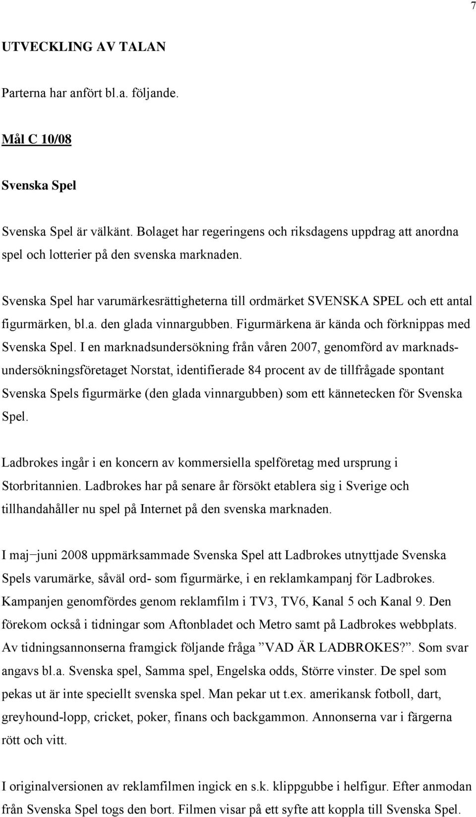 Svenska Spel har varumärkesrättigheterna till ordmärket SVENSKA SPEL och ett antal figurmärken, bl.a. den glada vinnargubben. Figurmärkena är kända och förknippas med Svenska Spel.