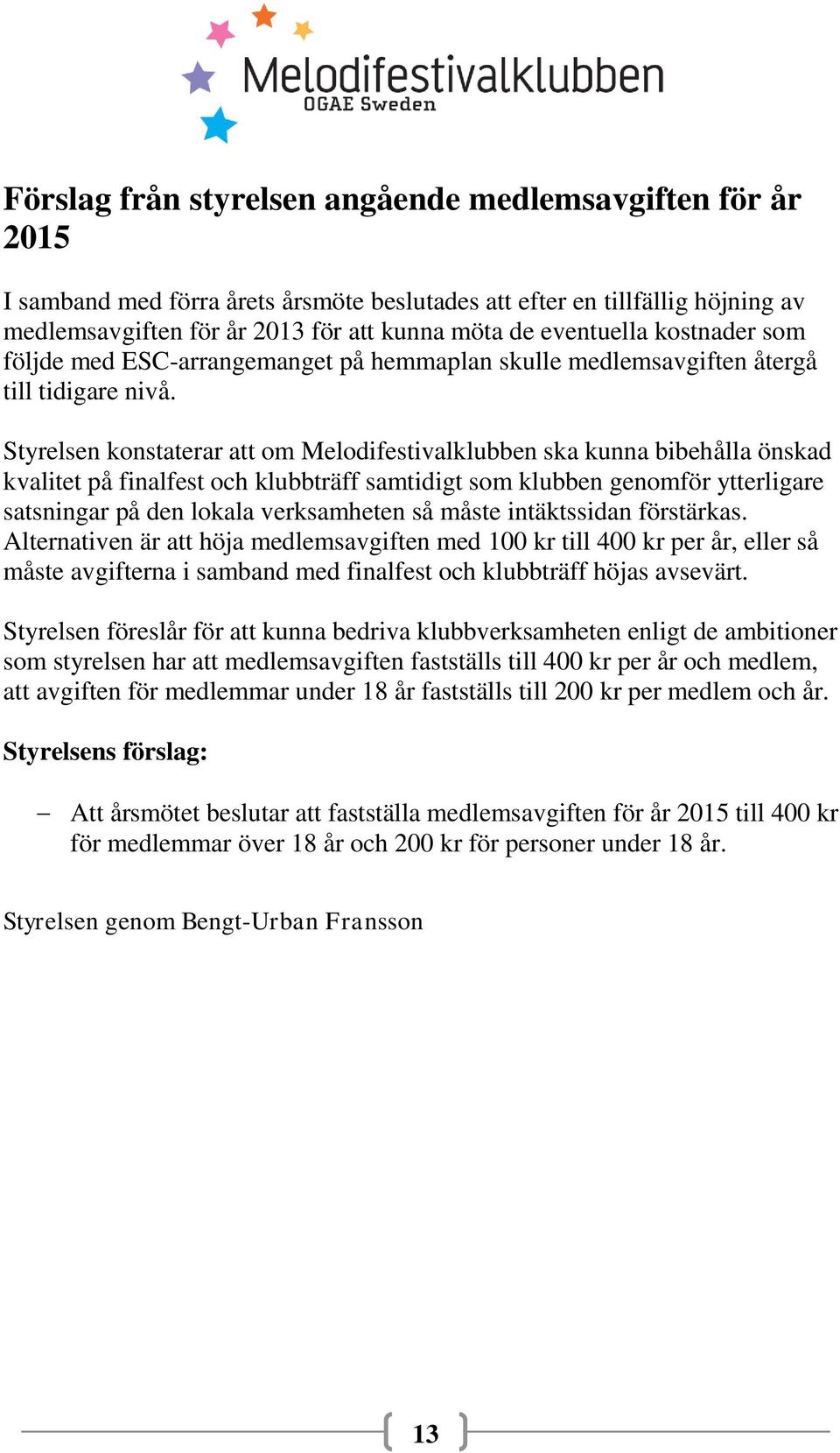 Styrelsen konstaterar att om Melodifestivalklubben ska kunna bibehålla önskad kvalitet på finalfest och klubbträff samtidigt som klubben genomför ytterligare satsningar på den lokala verksamheten så