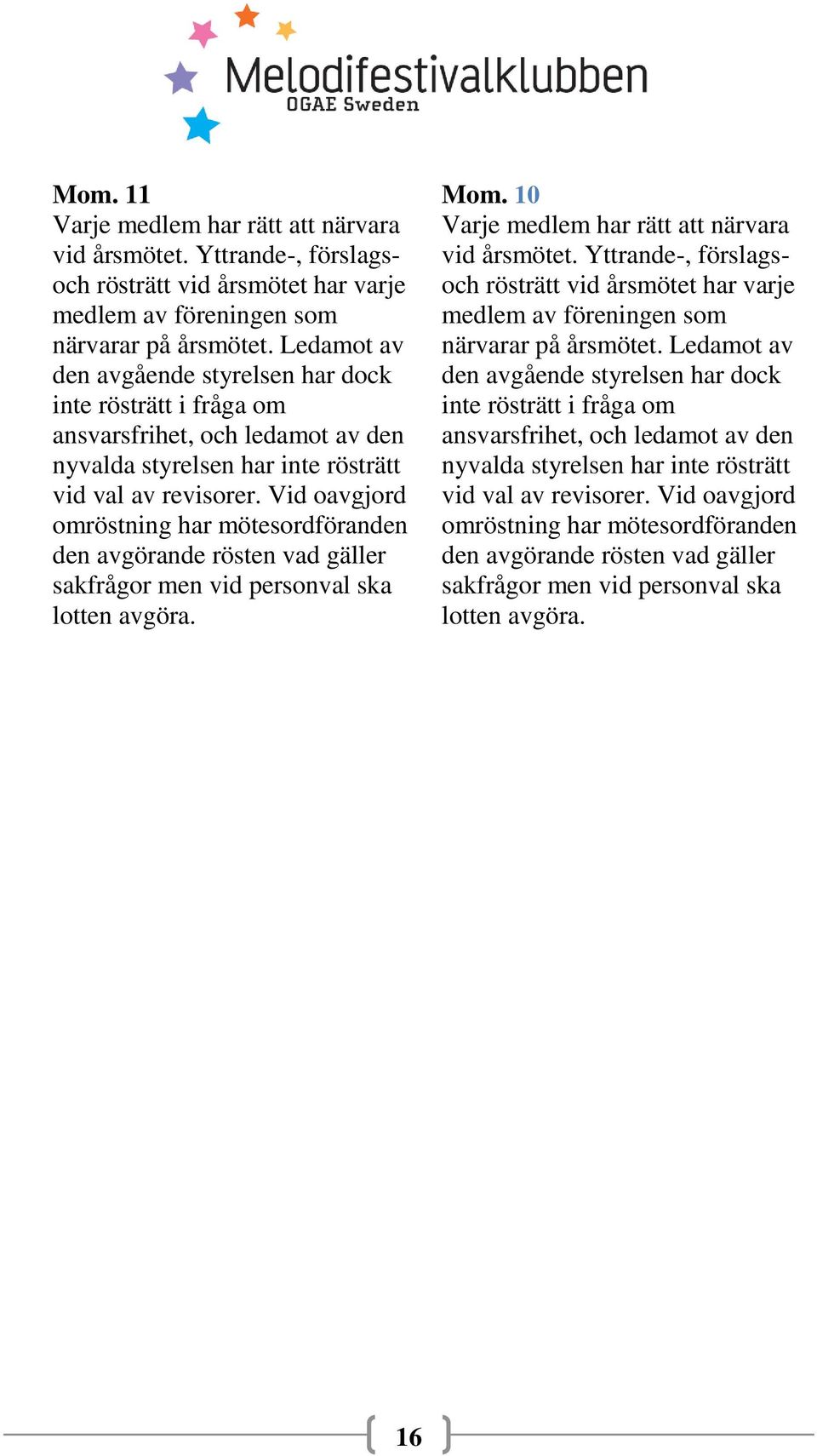 Vid oavgjord omröstning har mötesordföranden den avgörande rösten vad gäller sakfrågor men vid personval ska lotten avgöra. Mom. 10 Varje medlem har rätt att närvara vid årsmötet.