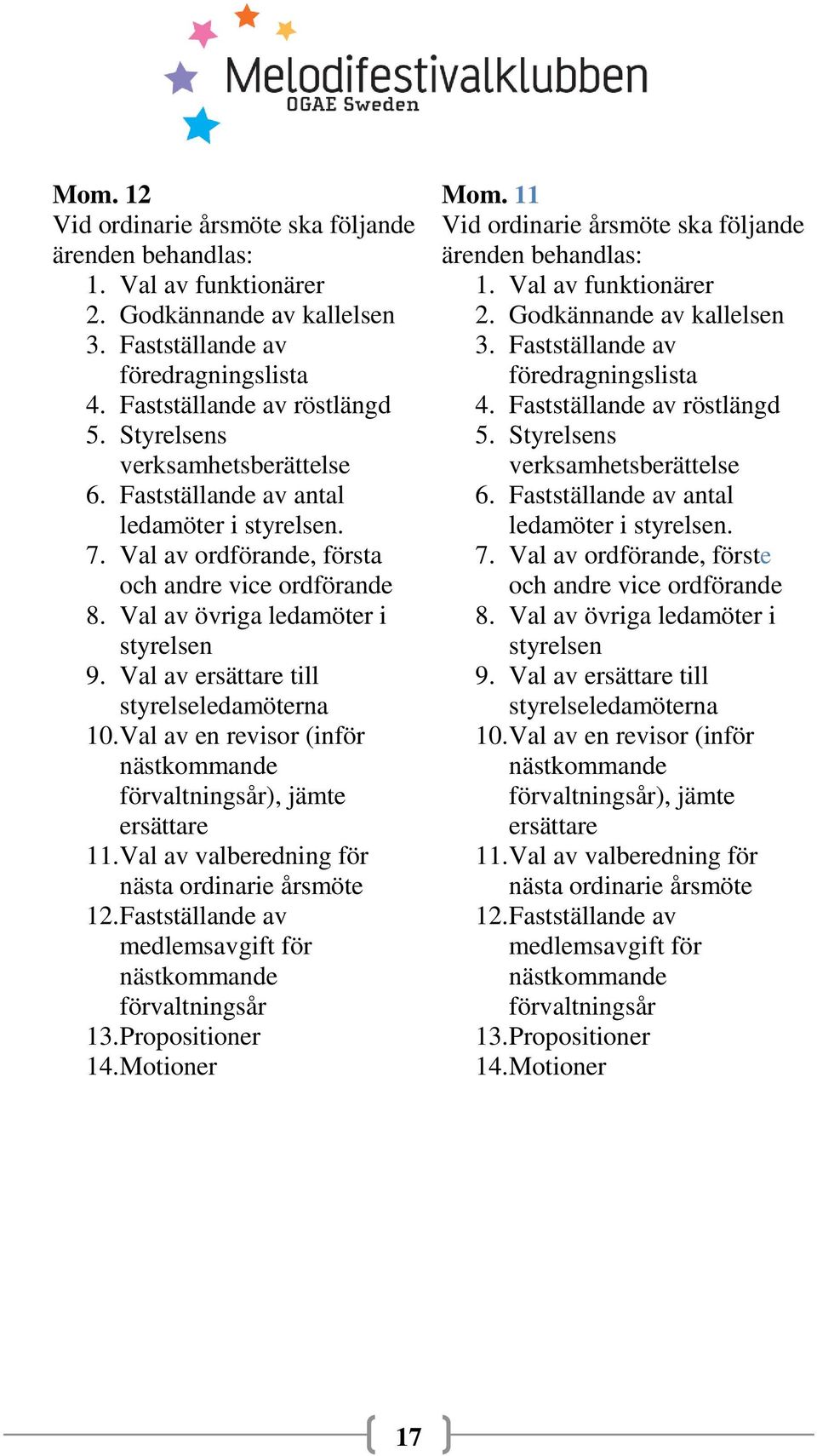 Val av ersättare till styrelseledamöterna 10. Val av en revisor (inför nästkommande förvaltningsår), jämte ersättare 11. Val av valberedning för nästa ordinarie årsmöte 12.