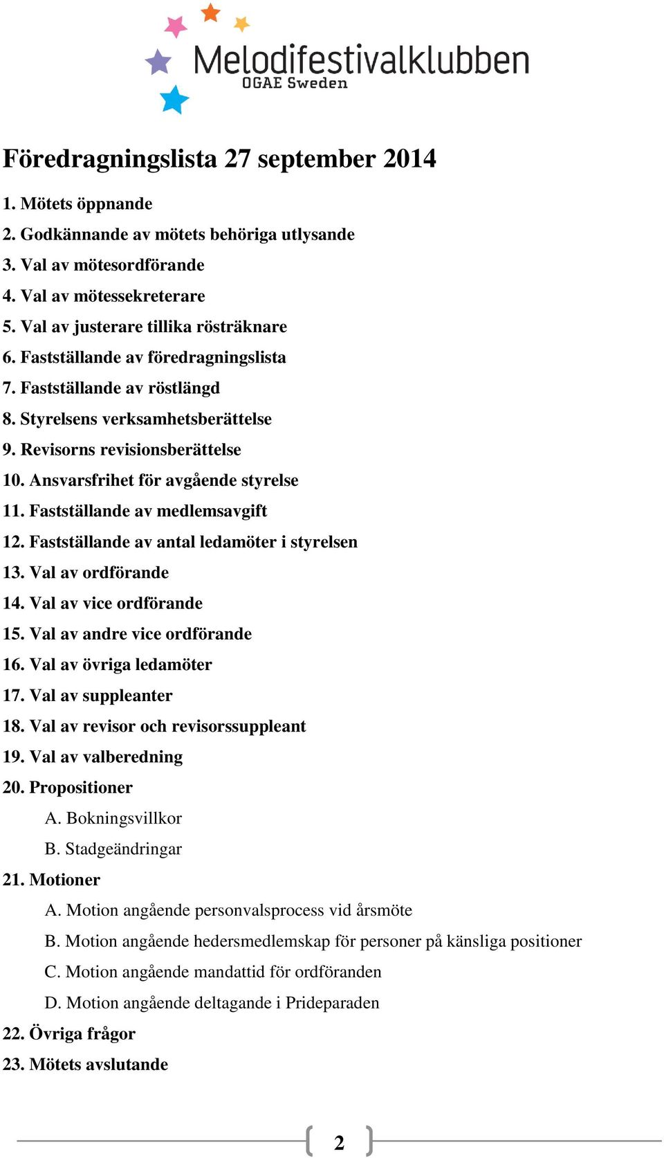 Fastställande av medlemsavgift 12. Fastställande av antal ledamöter i styrelsen 13. Val av ordförande 14. Val av vice ordförande 15. Val av andre vice ordförande 16. Val av övriga ledamöter 17.