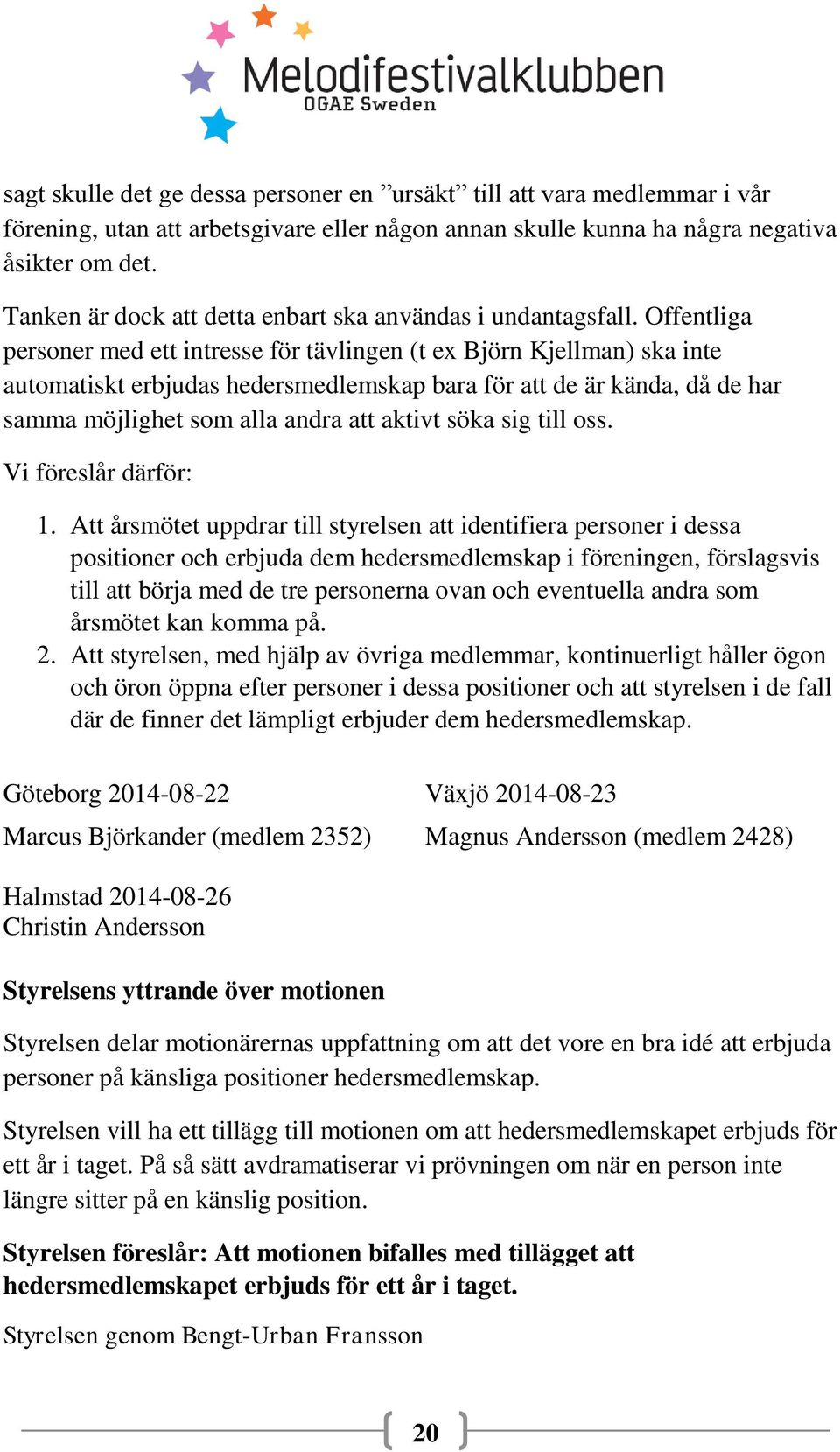 Offentliga personer med ett intresse för tävlingen (t ex Björn Kjellman) ska inte automatiskt erbjudas hedersmedlemskap bara för att de är kända, då de har samma möjlighet som alla andra att aktivt