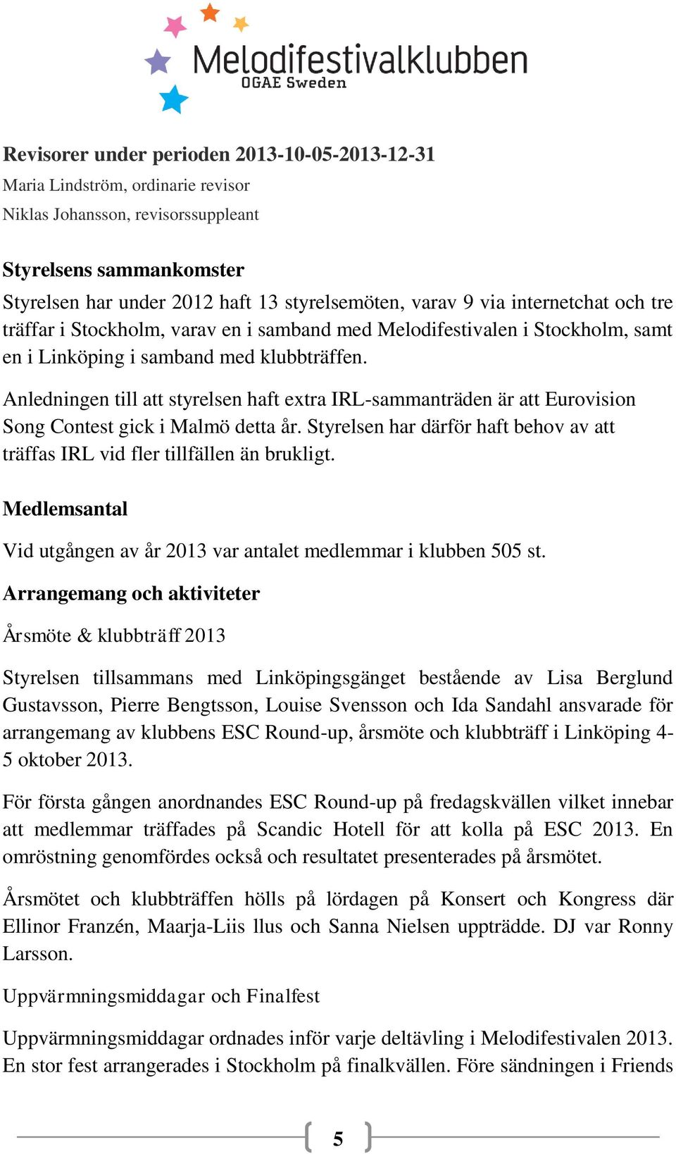 Anledningen till att styrelsen haft extra IRL-sammanträden är att Eurovision Song Contest gick i Malmö detta år. Styrelsen har därför haft behov av att träffas IRL vid fler tillfällen än brukligt.