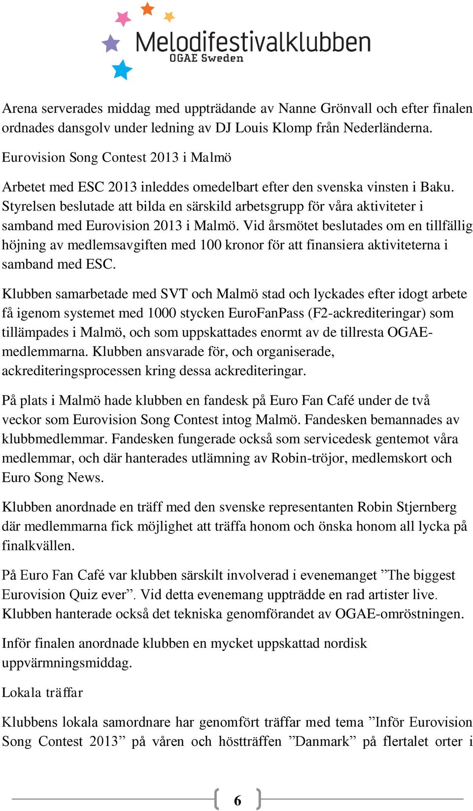 Styrelsen beslutade att bilda en särskild arbetsgrupp för våra aktiviteter i samband med Eurovision 2013 i Malmö.