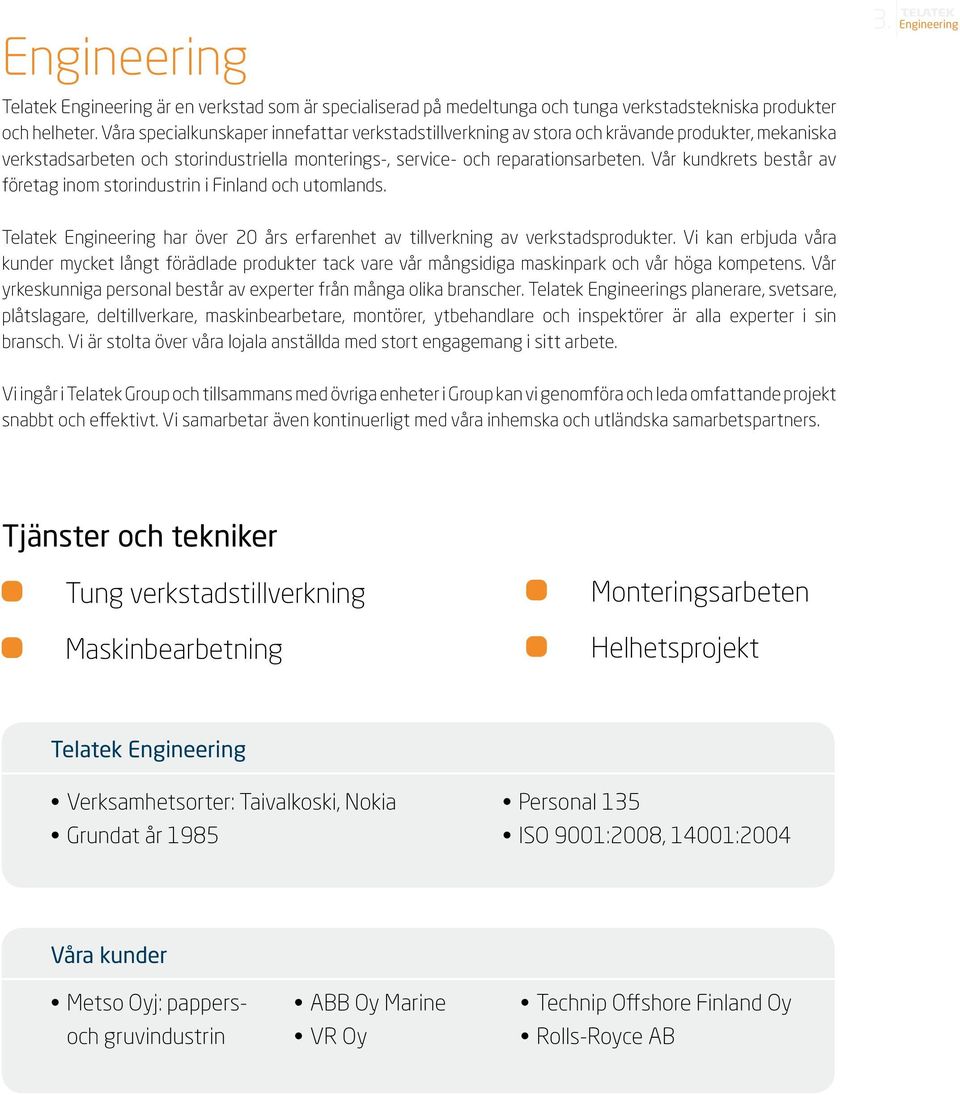 Vår kundkrets består av företag inom storindustrin i Finland och utomlands. 3. Engineering Telatek Engineering har över 20 års erfarenhet av tillverkning av verkstadsprodukter.