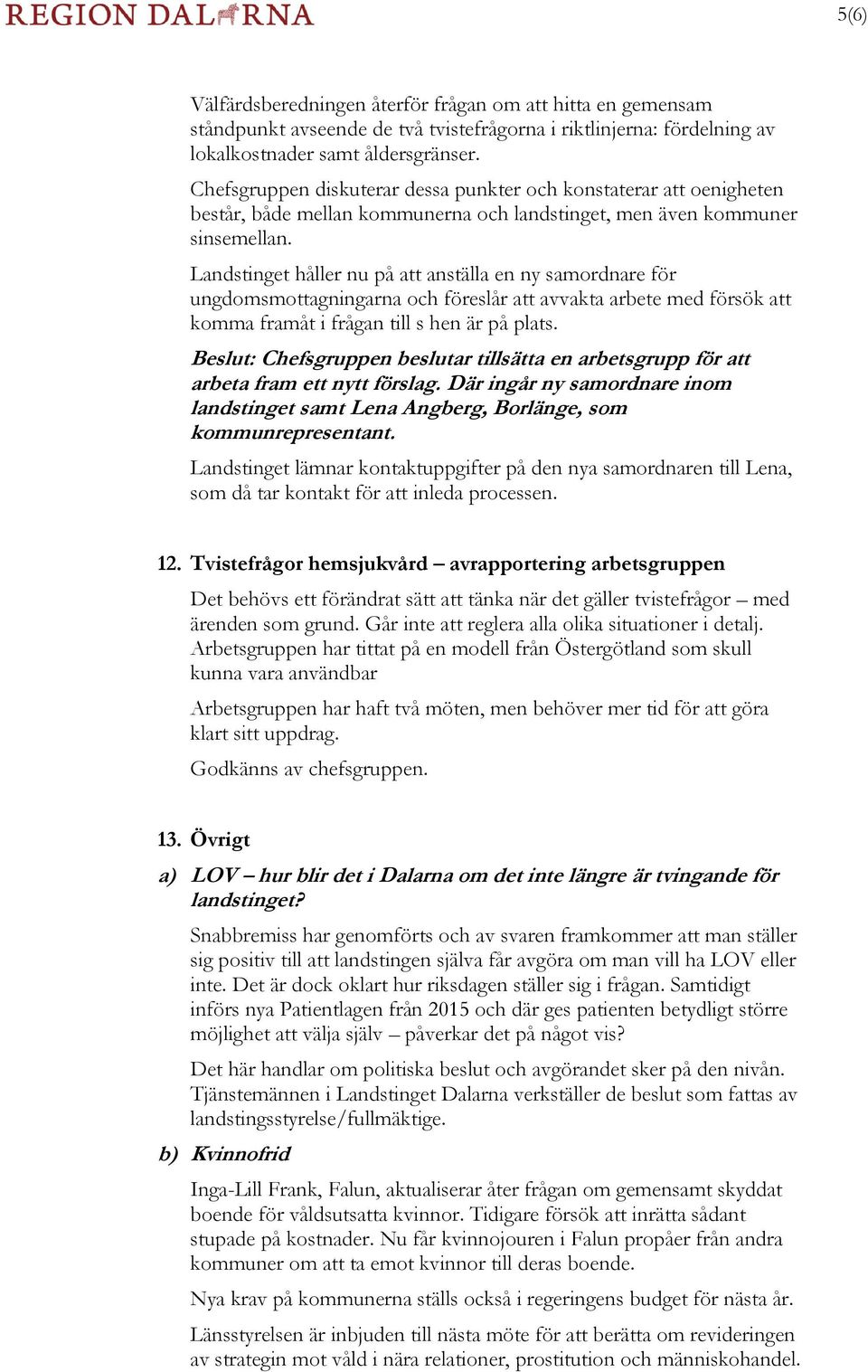 Landstinget håller nu på att anställa en ny samordnare för ungdomsmottagningarna och föreslår att avvakta arbete med försök att komma framåt i frågan till s hen är på plats.