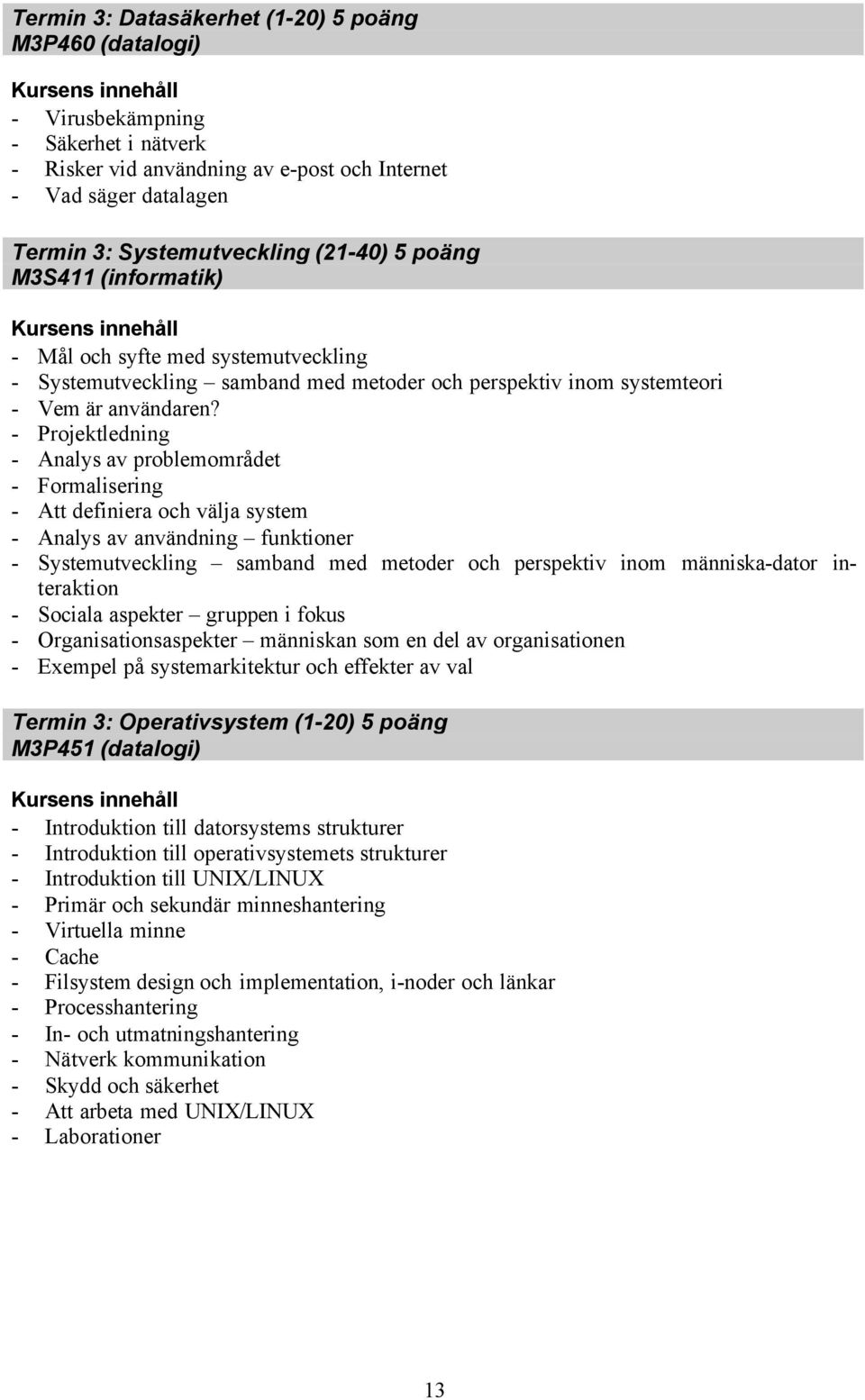 - Projektledning - Analys av problemområdet - Formalisering - Att definiera och välja system - Analys av användning funktioner - Systemutveckling samband med metoder och perspektiv inom