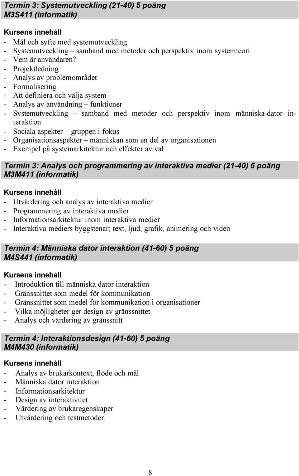 människa-dator interaktion - Sociala aspekter gruppen i fokus - Organisationsaspekter människan som en del av organisationen - Exempel på systemarkitektur och effekter av val Termin 3: Analys och