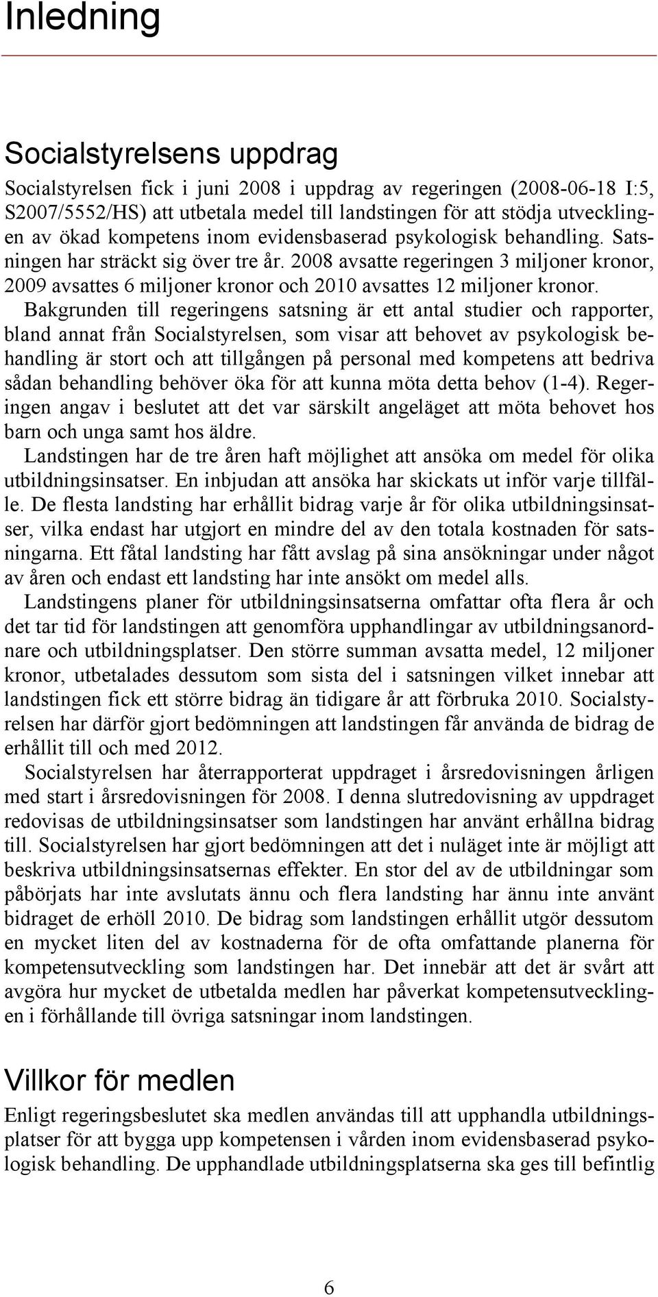 2008 avsatte regeringen 3 miljoner kronor, 2009 avsattes 6 miljoner kronor och 2010 avsattes 12 miljoner kronor.