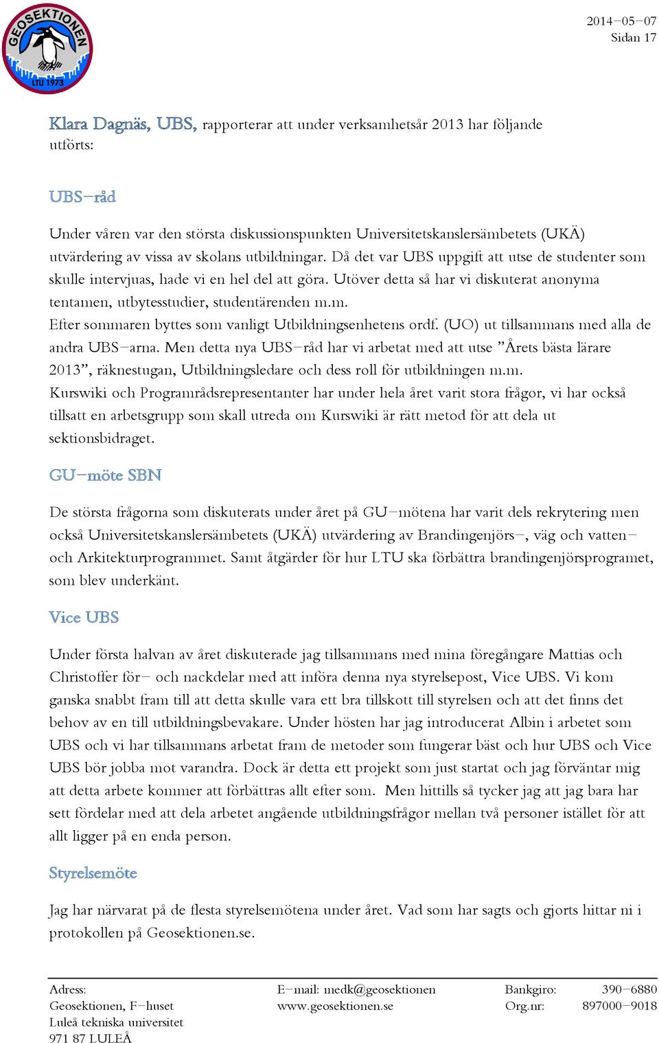 Utöver detta så har vi diskuterat anonyma tentamen, utbytesstudier, studentärenden m.m. Efter sommaren byttes som vanligt Utbildningsenhetens ordf. (UO) ut tillsammans med alla de andra UBS-arna.