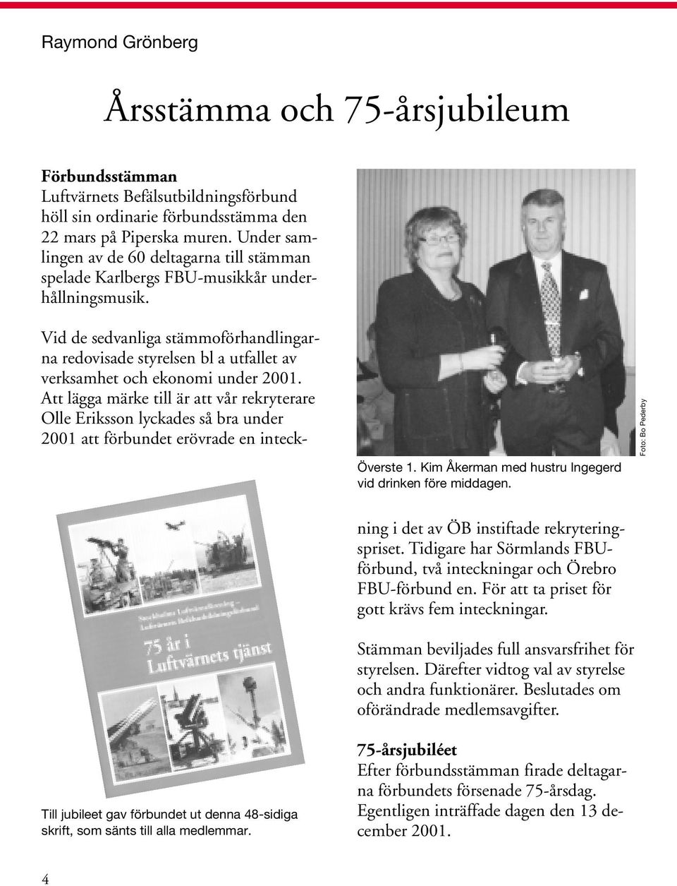 Till jubileet gav förbundet ut denna 48-sidiga skrift, som sänts till alla medlemmar. Vid de sedvanliga stämmoförhandlingarna redovisade styrelsen bl a utfallet av verksamhet och ekonomi under 2001.