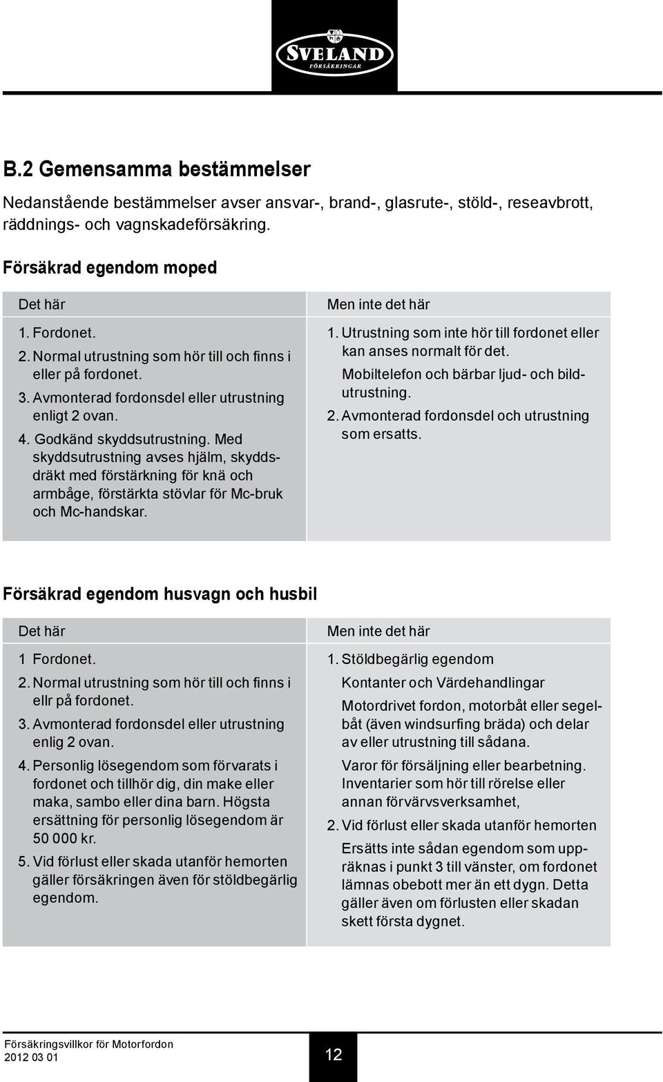 Med skyddsutrustning avses hjälm, skyddsdräkt med förstärkning för knä och armbåge, förstärkta stövlar för Mc-bruk och Mc-handskar. Men inte det här 1.