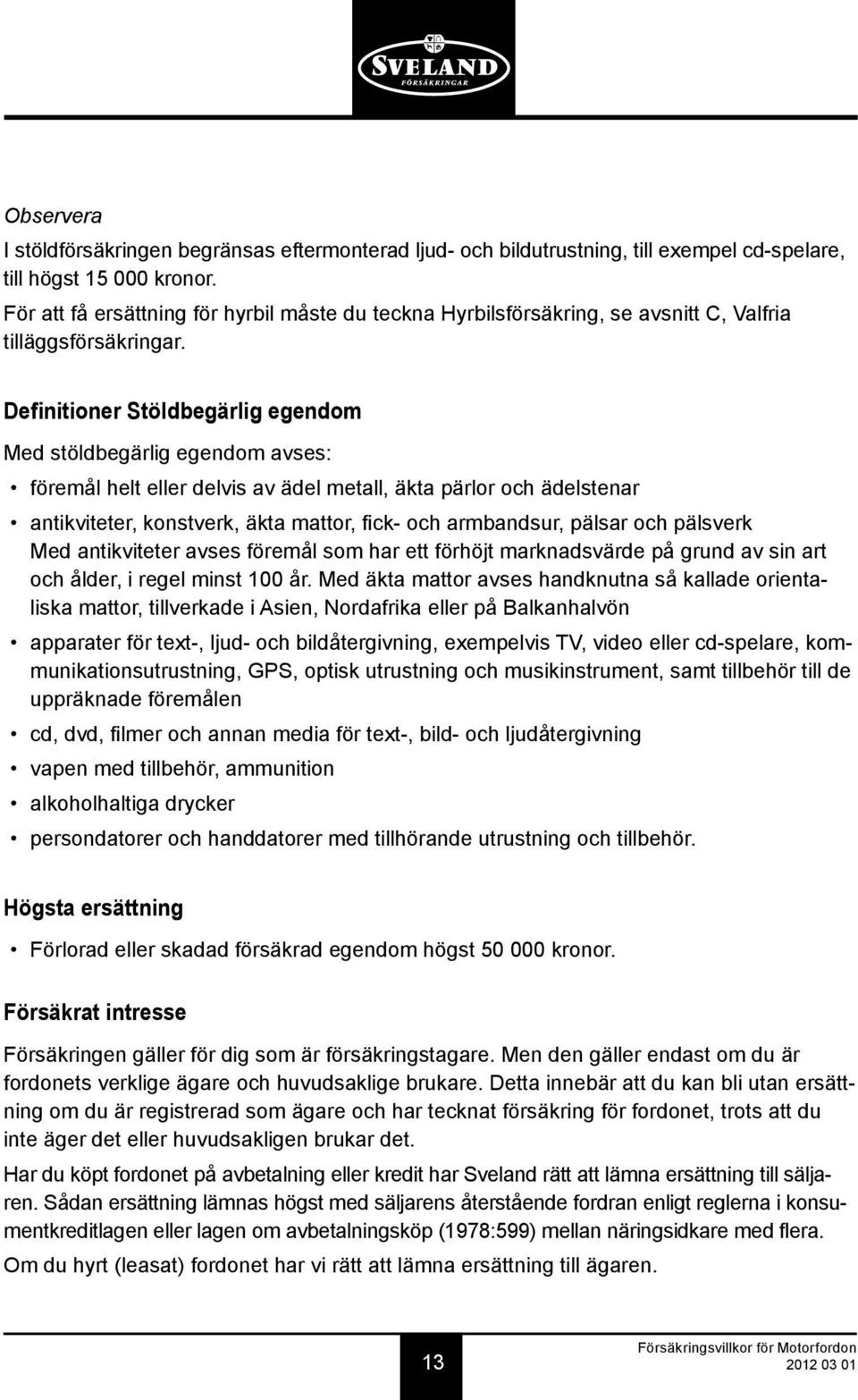 Definitioner Stöldbegärlig egendom Med stöldbegärlig egendom avses: föremål helt eller delvis av ädel metall, äkta pärlor och ädelstenar antikviteter, konstverk, äkta mattor, fick- och armbandsur,