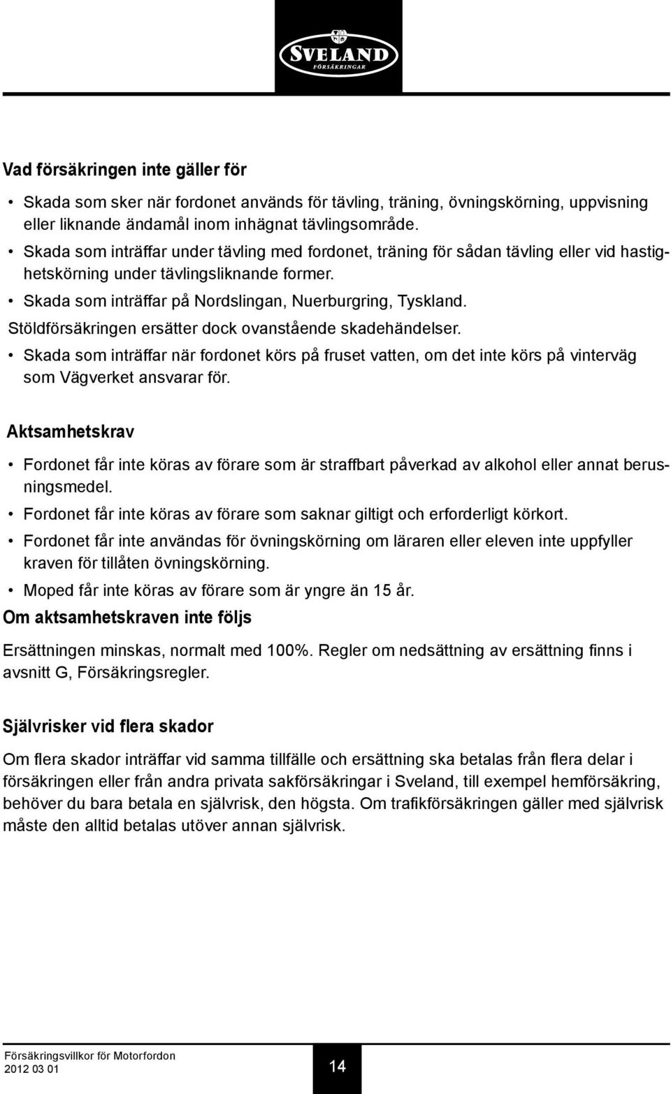 Stöldförsäkringen ersätter dock ovanstående skadehändelser. Skada som inträffar när fordonet körs på fruset vatten, om det inte körs på vinterväg som Vägverket ansvarar för.