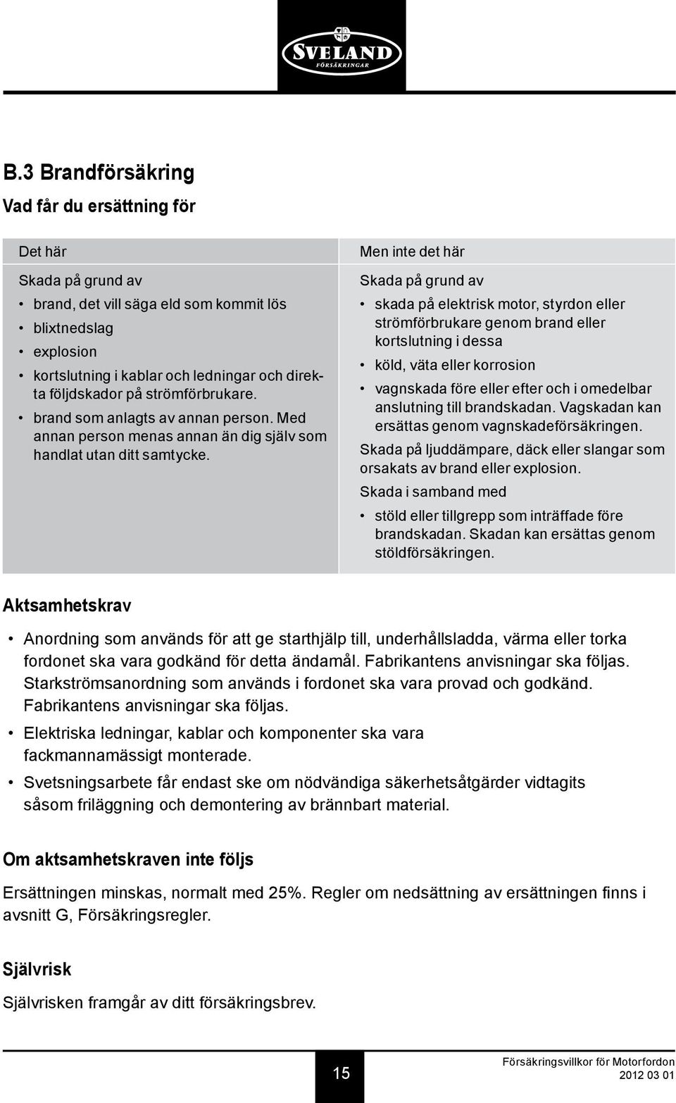 Men inte det här Skada på grund av skada på elektrisk motor, styrdon eller strömförbrukare genom brand eller kortslutning i dessa köld, väta eller korrosion vagnskada före eller efter och i omedelbar