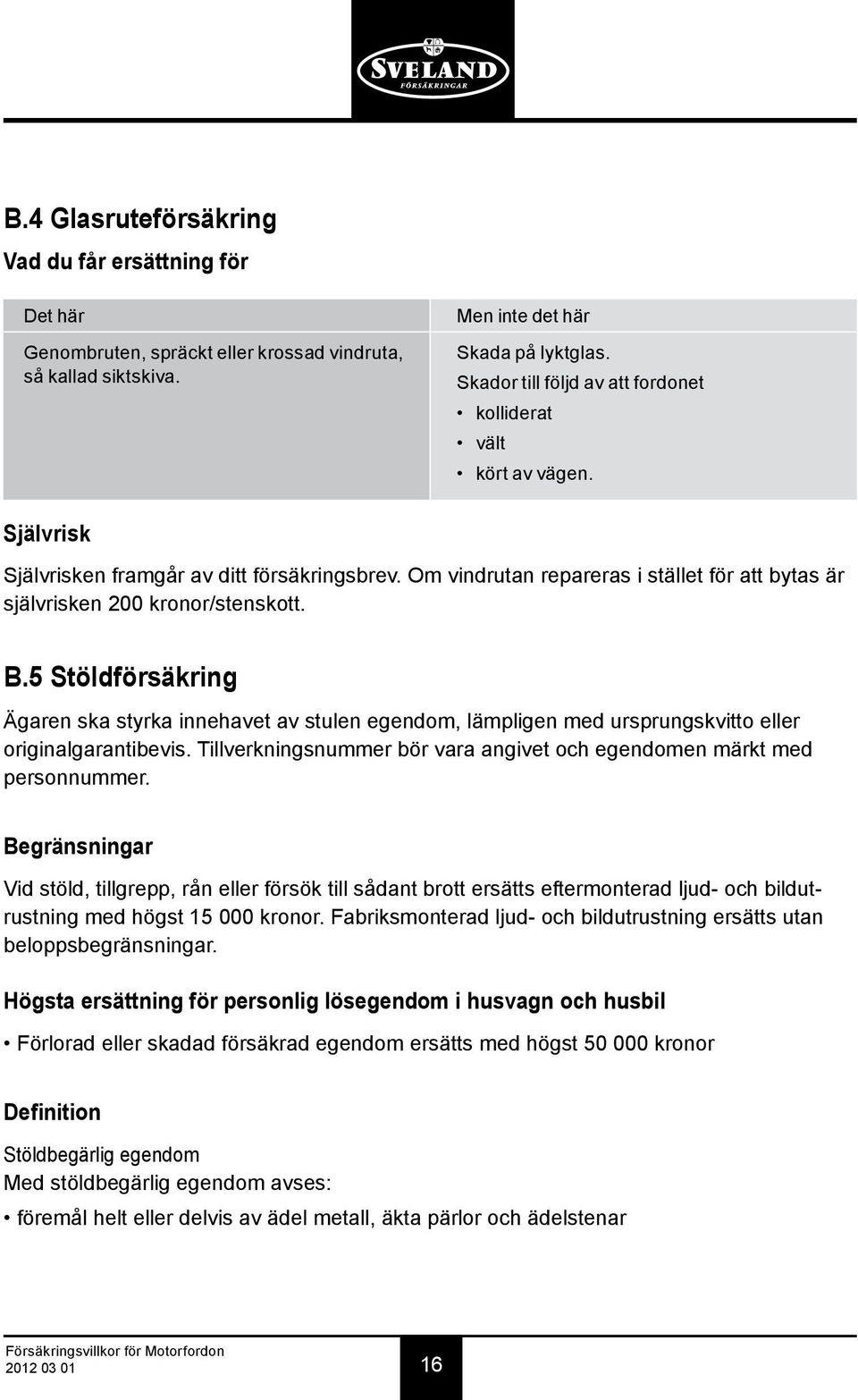 Om vindrutan repareras i stället för att bytas är självrisken 200 kronor/stenskott. B.